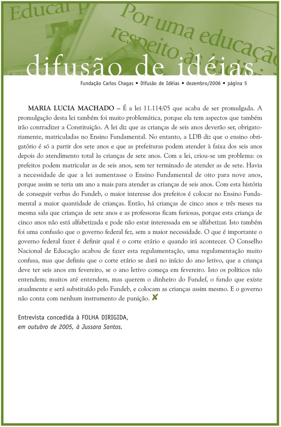 A lei diz que as crianças de seis anos deverão ser, obrigatoriamente, matriculadas no Ensino Fundamental.