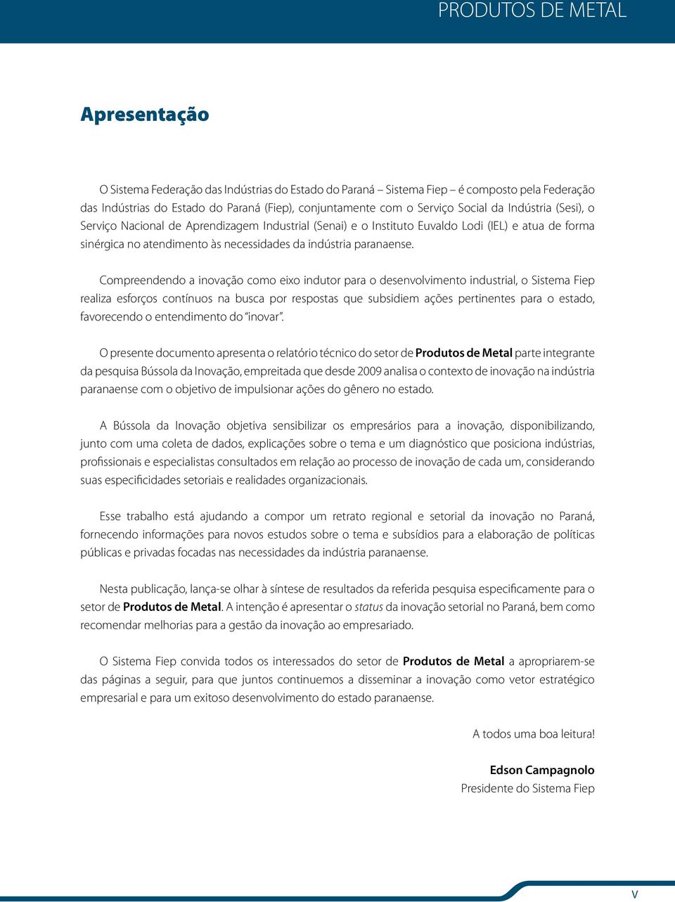 Compreendendo a inovação como eixo indutor para o desenvolvimento industrial, o Sistema Fiep realiza esforços contínuos na busca por respostas que subsidiem ações pertinentes para o estado,