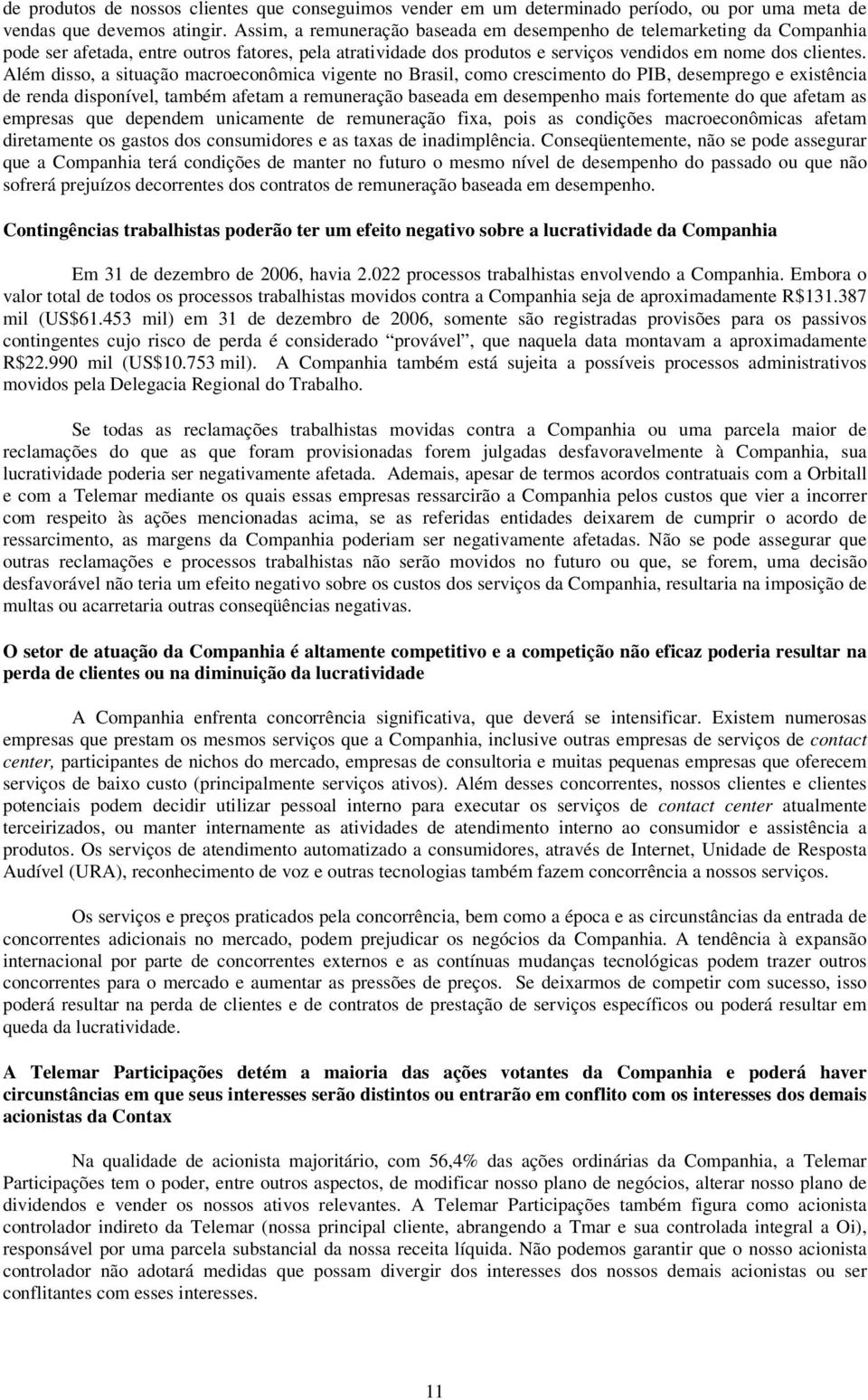 Além disso, a situação macroeconômica vigente no Brasil, como crescimento do PIB, desemprego e existência de renda disponível, também afetam a remuneração baseada em desempenho mais fortemente do que