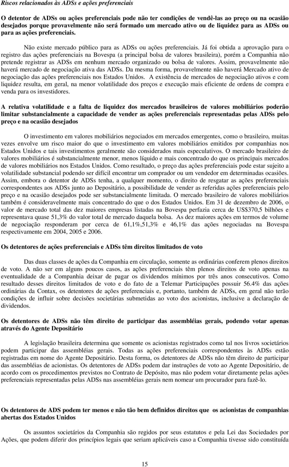 Já foi obtida a aprovação para o registro das ações preferenciais na Bovespa (a principal bolsa de valores brasileira), porém a Companhia não pretende registrar as ADSs em nenhum mercado organizado