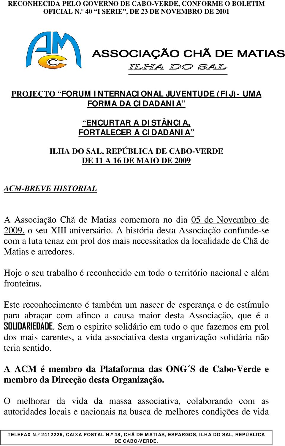 A história desta Associação confunde-se com a luta tenaz em prol dos mais necessitados da localidade de Chã de Matias e arredores.