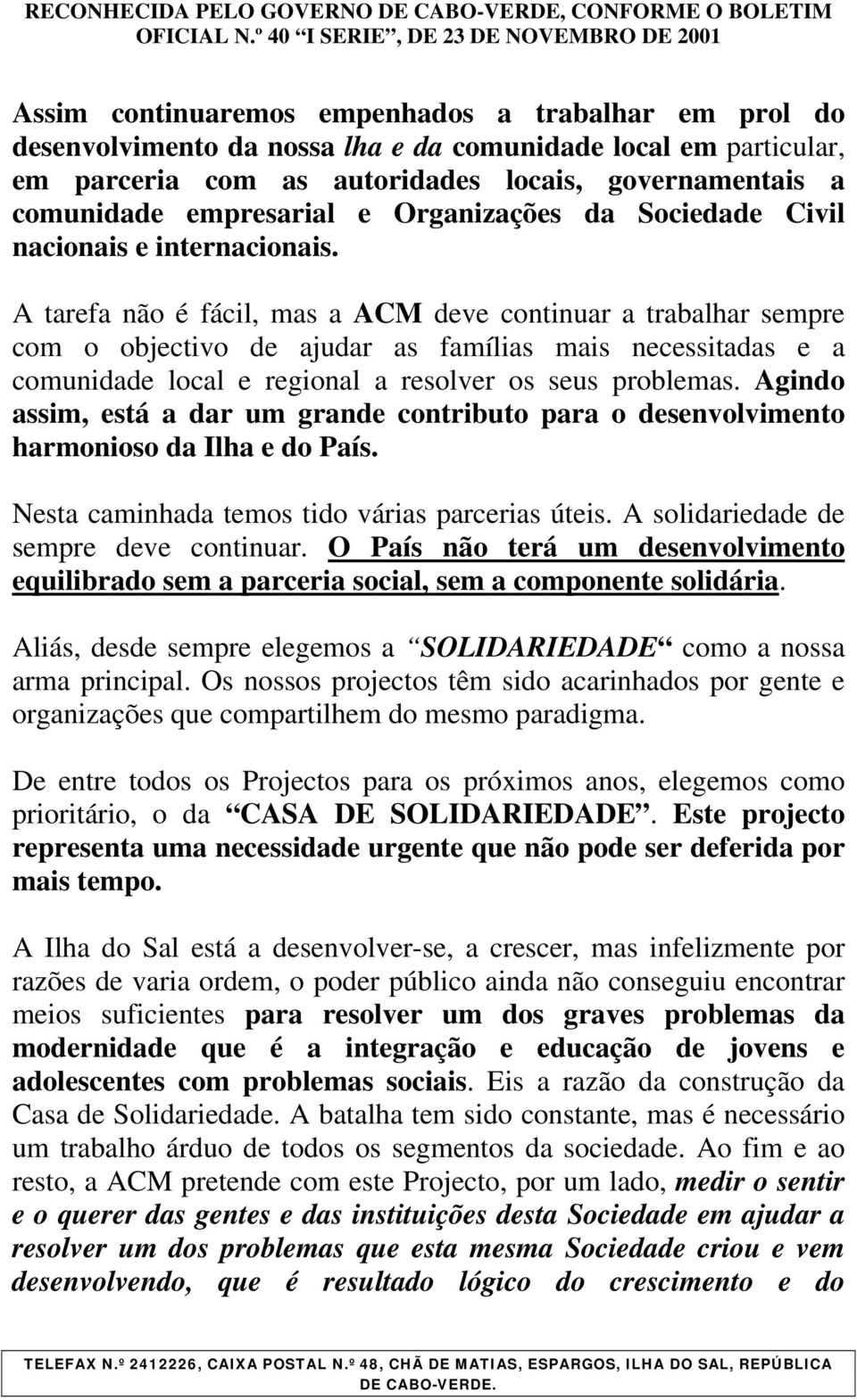 A tarefa não é fácil, mas a ACM deve continuar a trabalhar sempre com o objectivo de ajudar as famílias mais necessitadas e a comunidade local e regional a resolver os seus problemas.