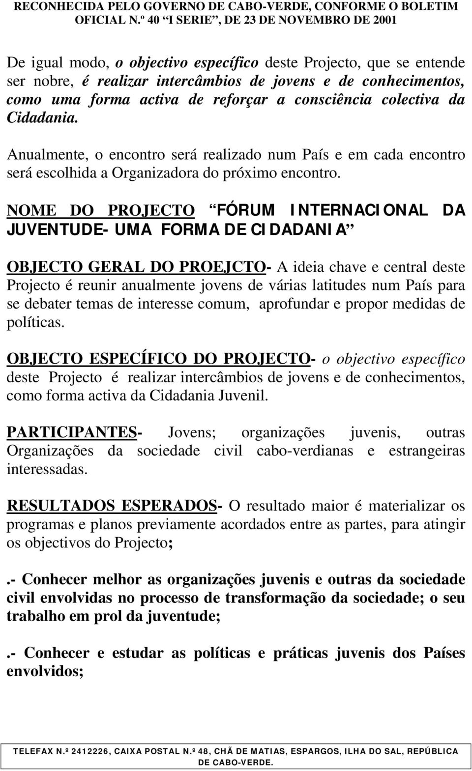 NOME DO PROJECTO FÓRUM INTERNACIONAL DA JUVENTUDE- UMA FORMA DE CIDADANIA OBJECTO GERAL DO PROEJCTO- A ideia chave e central deste Projecto é reunir anualmente jovens de várias latitudes num País