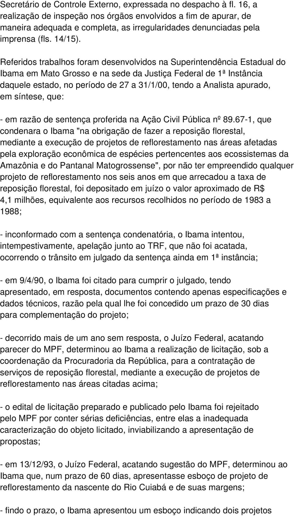 Referidos trabalhos foram desenvolvidos na Superintendência Estadual do Ibama em Mato Grosso e na sede da Justiça Federal de 1ª Instância daquele estado, no período de 27 a 31/1/00, tendo a Analista