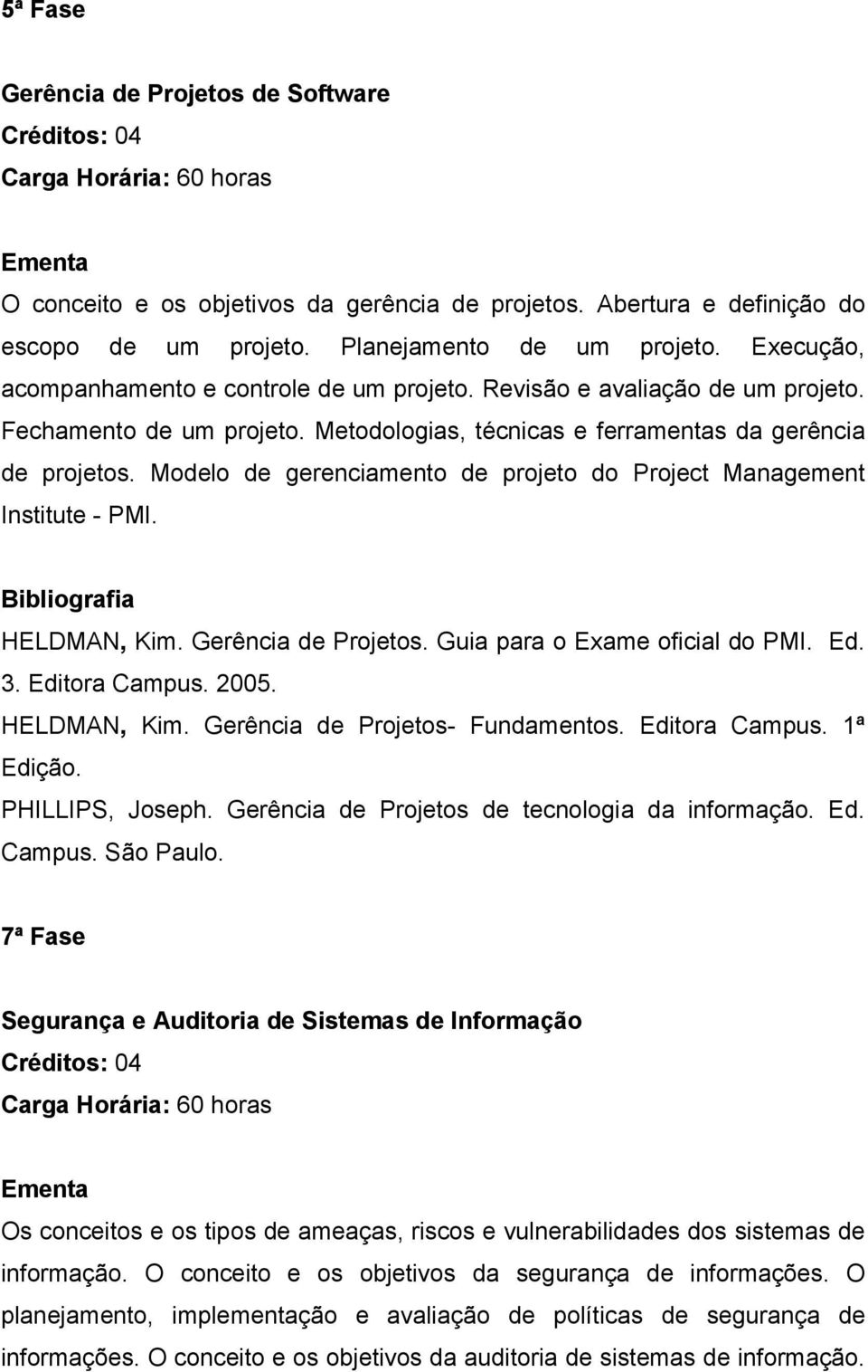 Modelo de gerenciamento de projeto do Project Management Institute - PMI. HELDMAN, Kim. Gerência de Projetos. Guia para o Exame oficial do PMI. Ed. 3. Editora Campus. 2005. HELDMAN, Kim. Gerência de Projetos- Fundamentos.