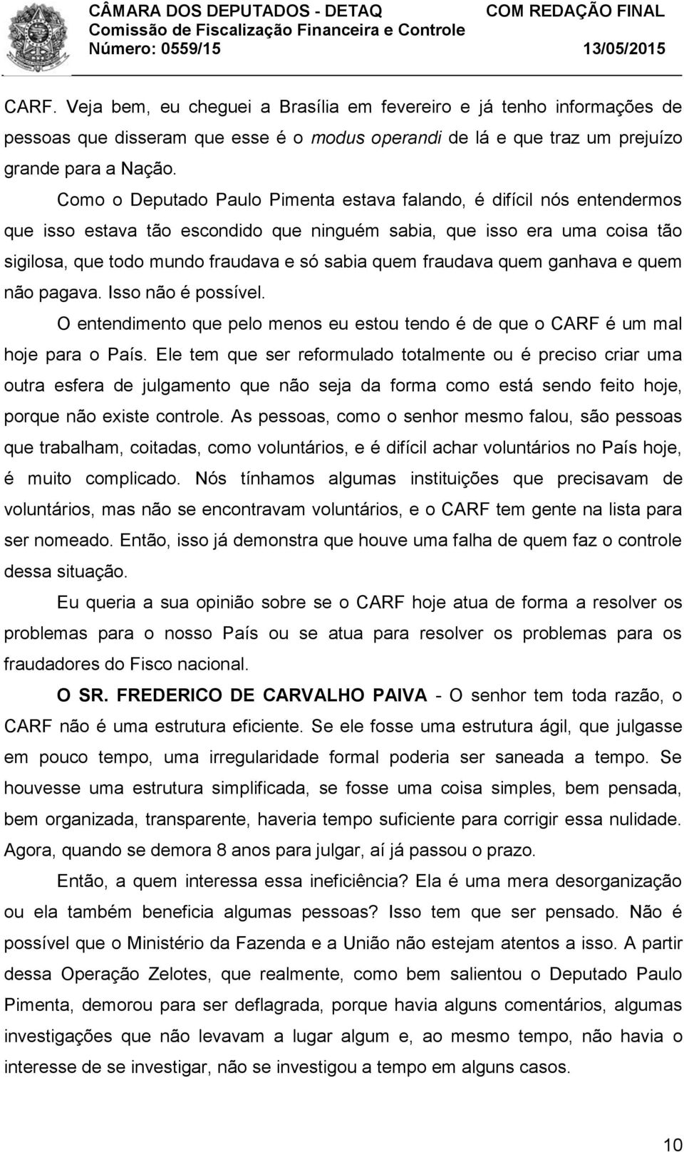 fraudava quem ganhava e quem não pagava. Isso não é possível. O entendimento que pelo menos eu estou tendo é de que o CARF é um mal hoje para o País.