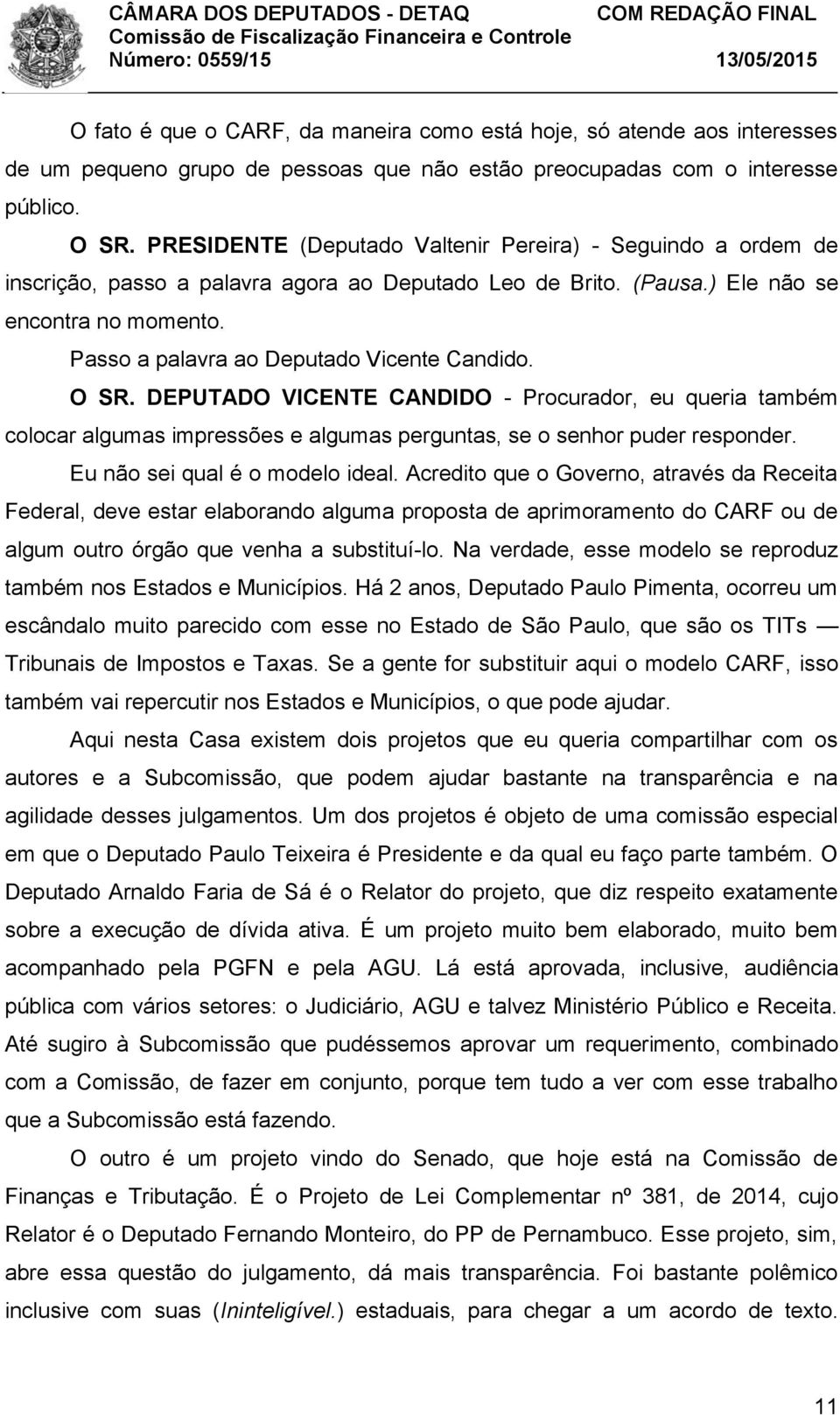 Passo a palavra ao Deputado Vicente Candido. O SR. DEPUTADO VICENTE CANDIDO - Procurador, eu queria também colocar algumas impressões e algumas perguntas, se o senhor puder responder.