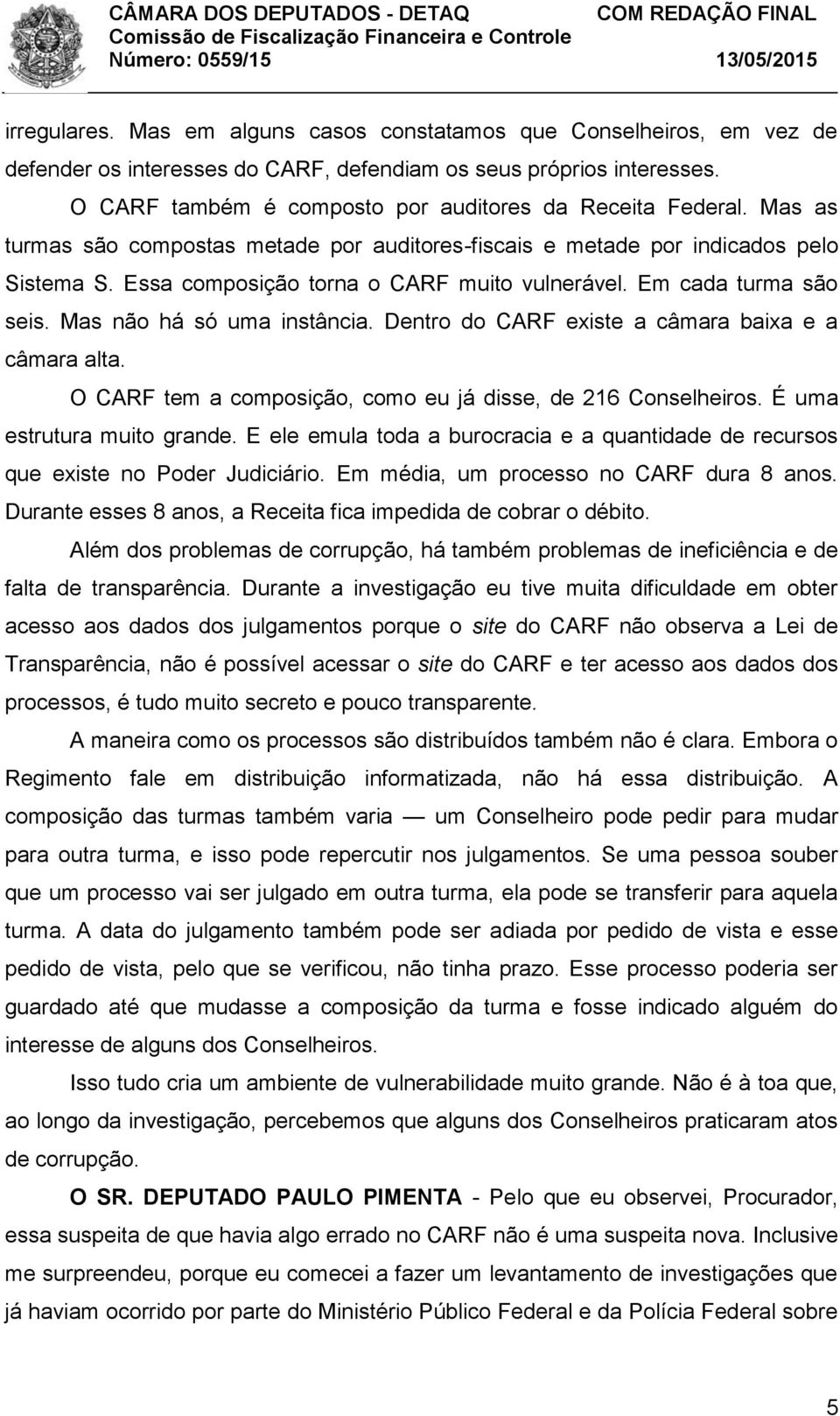 Essa composição torna o CARF muito vulnerável. Em cada turma são seis. Mas não há só uma instância. Dentro do CARF existe a câmara baixa e a câmara alta.