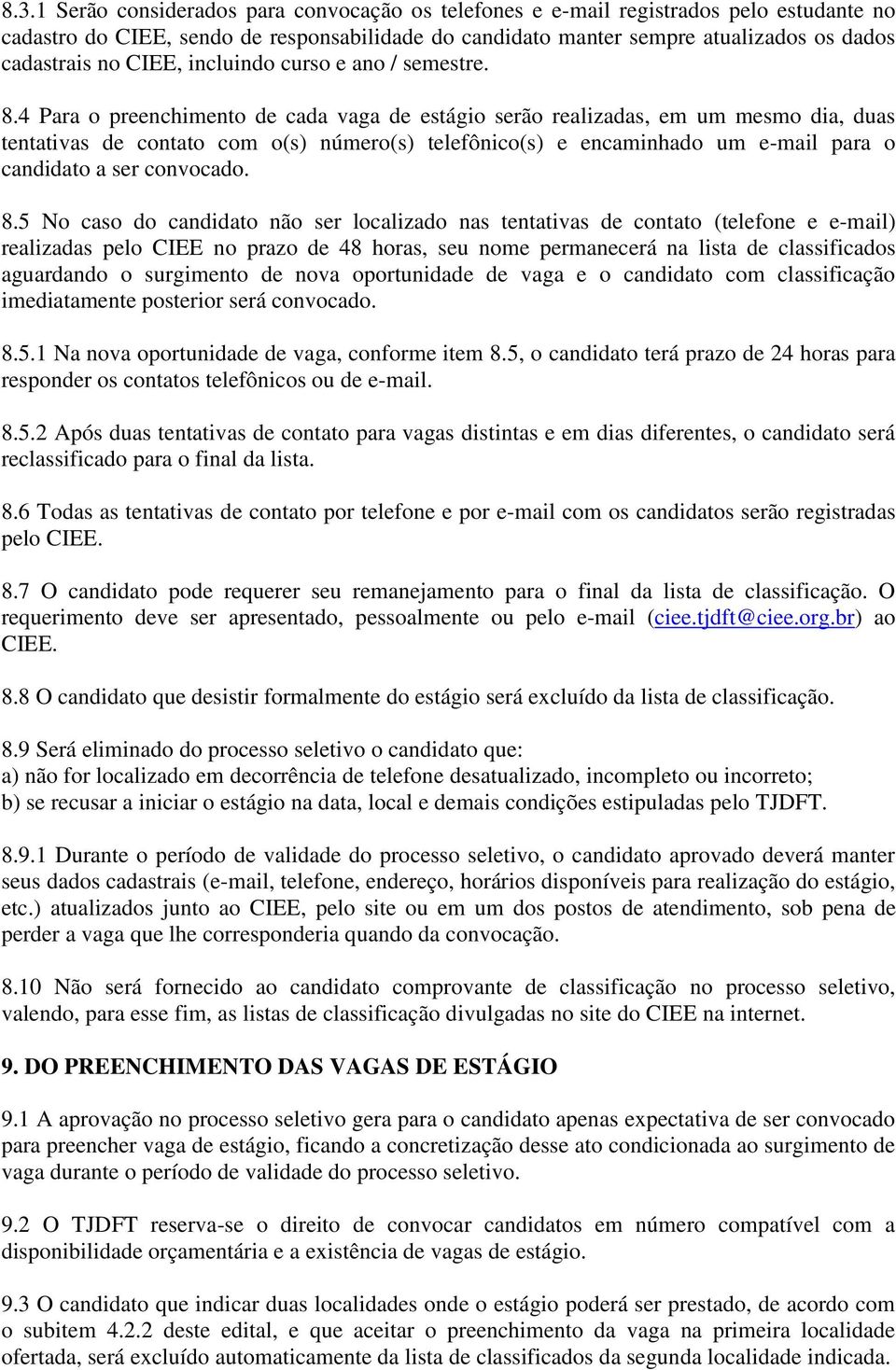 4 Para o preenchimento de cada vaga de estágio serão realizadas, em um mesmo dia, duas tentativas de contato com o(s) número(s) telefônico(s) e encaminhado um e-mail para o candidato a ser convocado.