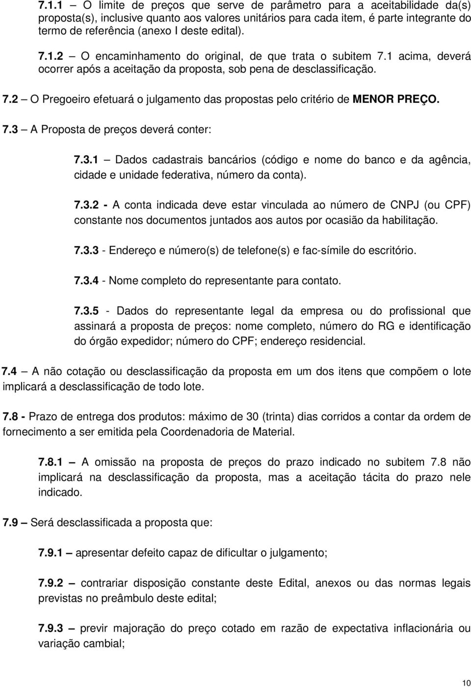 7.3 A Proposta de preços deverá conter: 7.3.1 Dados cadastrais bancários (código e nome do banco e da agência, cidade e unidade federativa, número da conta). 7.3.2 - A conta indicada deve estar vinculada ao número de CNPJ (ou CPF) constante nos documentos juntados aos autos por ocasião da habilitação.