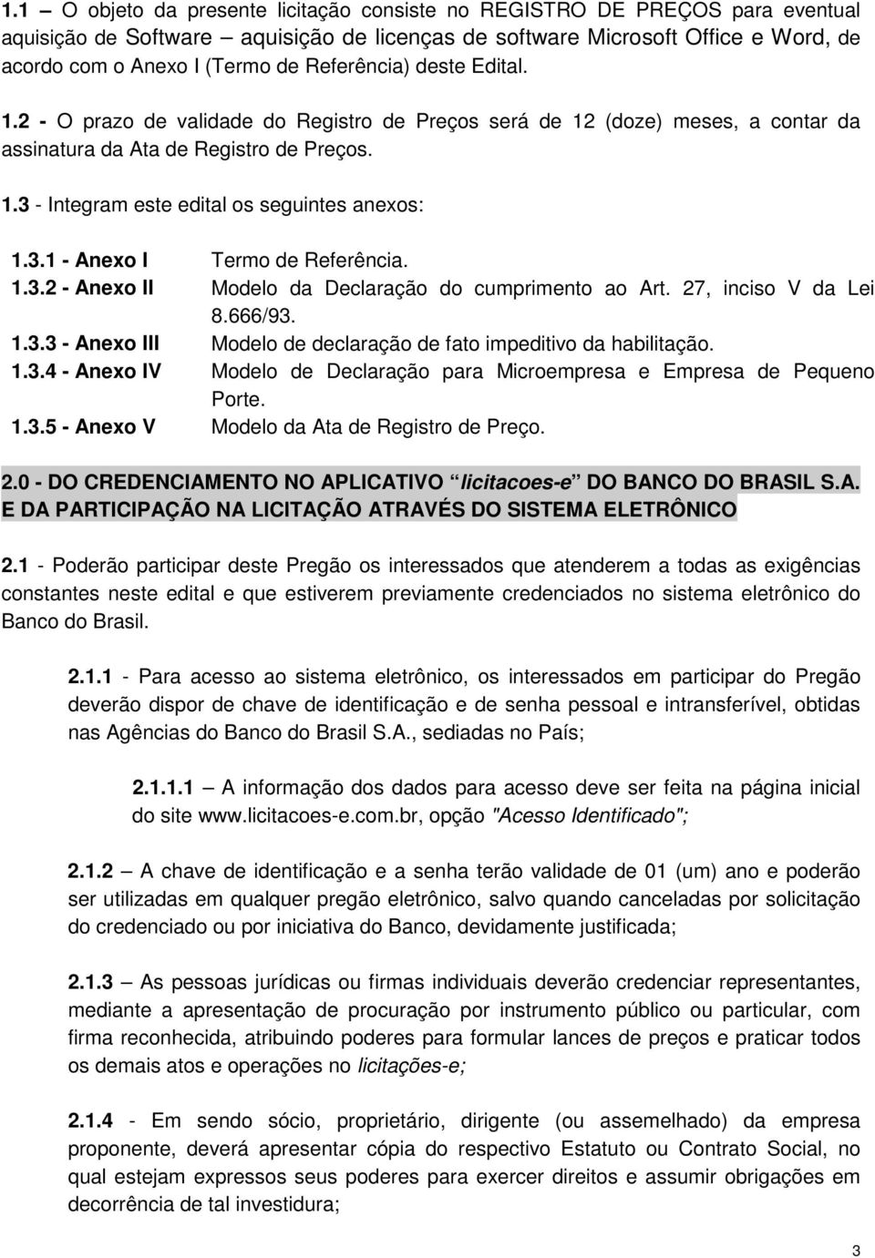 3.1 - Anexo I Termo de Referência. 1.3.2 - Anexo II Modelo da Declaração do cumprimento ao Art. 27, inciso V da Lei 8.666/93. 1.3.3 - Anexo III Modelo de declaração de fato impeditivo da habilitação.