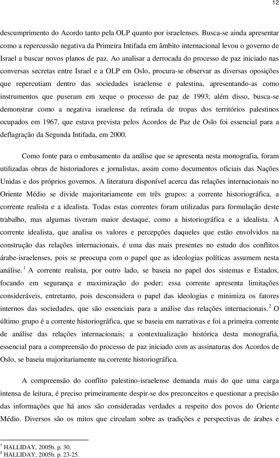 Ao analisar a derrocada do processo de paz iniciado nas conversas secretas entre Israel e a OLP em Oslo, procura-se observar as diversas oposições que repercutiam dentro das sociedades israelense e