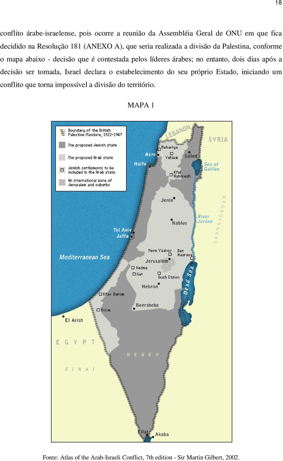 entanto, dois dias após a decisão ser tomada, Israel declara o estabelecimento do seu próprio Estado, iniciando um conflito