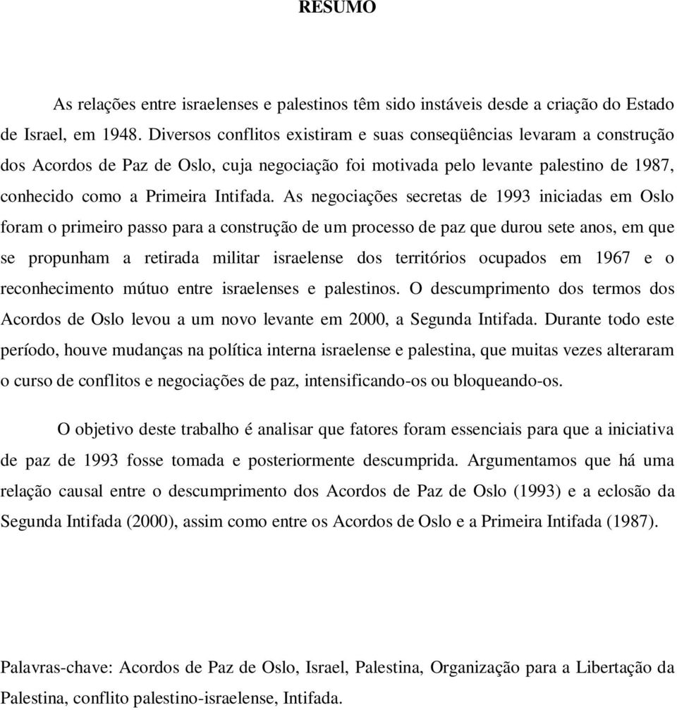 As negociações secretas de 1993 iniciadas em Oslo foram o primeiro passo para a construção de um processo de paz que durou sete anos, em que se propunham a retirada militar israelense dos territórios