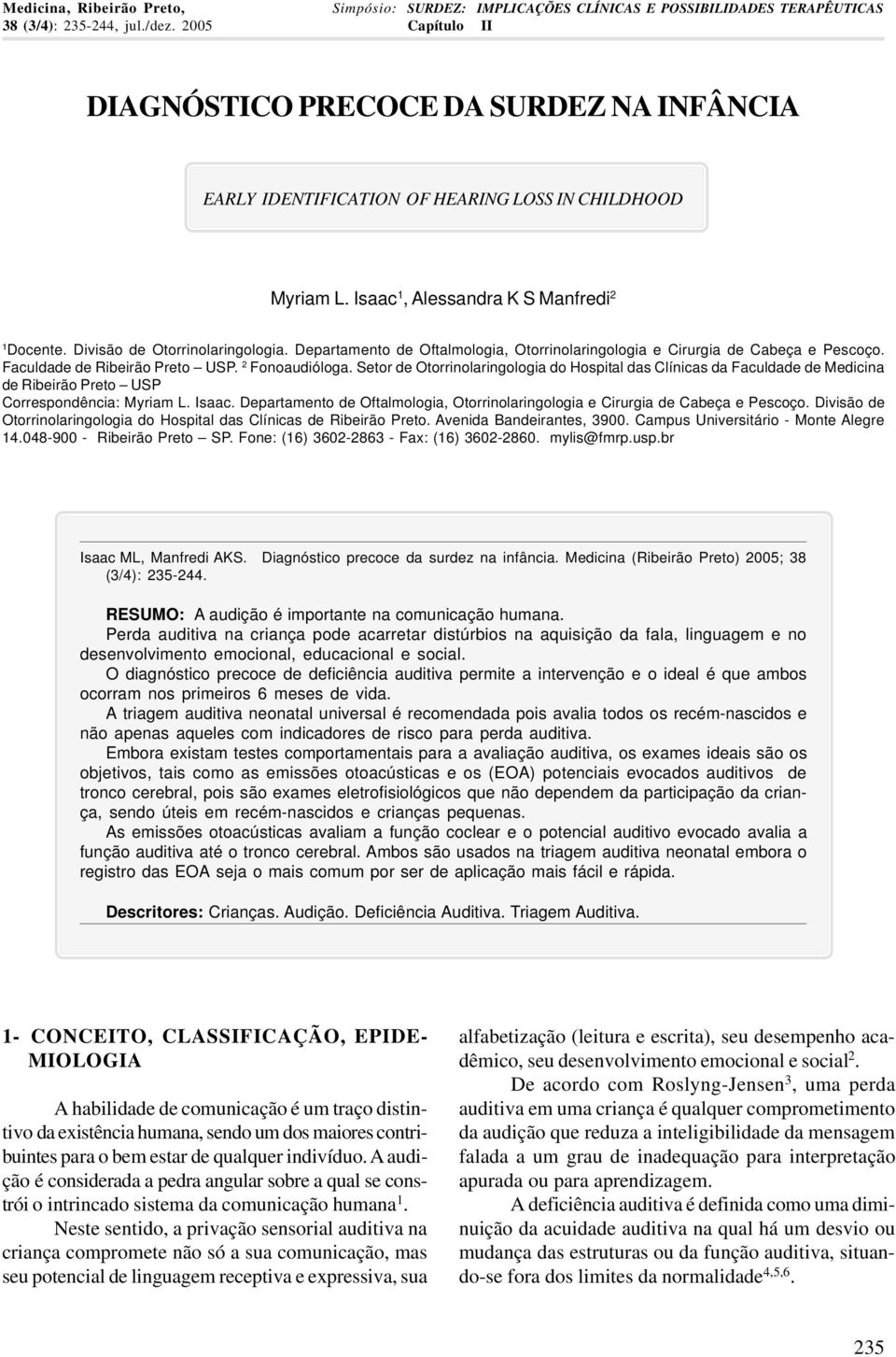 Departamento de Oftalmologia, Otorrinolaringologia e Cirurgia de Cabeça e Pescoço. Faculdade de Ribeirão Preto USP. 2 Fonoaudióloga.