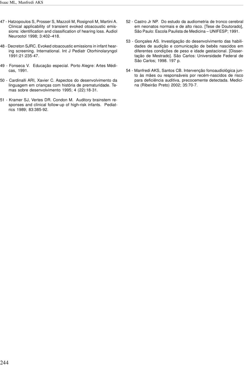 Evoked otoacoustic emissions in infant hearing screening. International. Int J Pediatr Otorhinolaryngol 1991:21:235-47. 49 - Fonseca V. Educação especial. Porto Alegre: Artes Médicas, 1991.