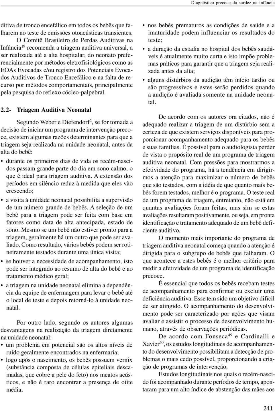 as EOAs Evocadas e/ou registro dos Potenciais Evocados Auditivos de Tronco Encefálico e na falta de recurso por métodos comportamentais, principalmente pela pesquisa do reflexo cócleo-palpebral. 2.