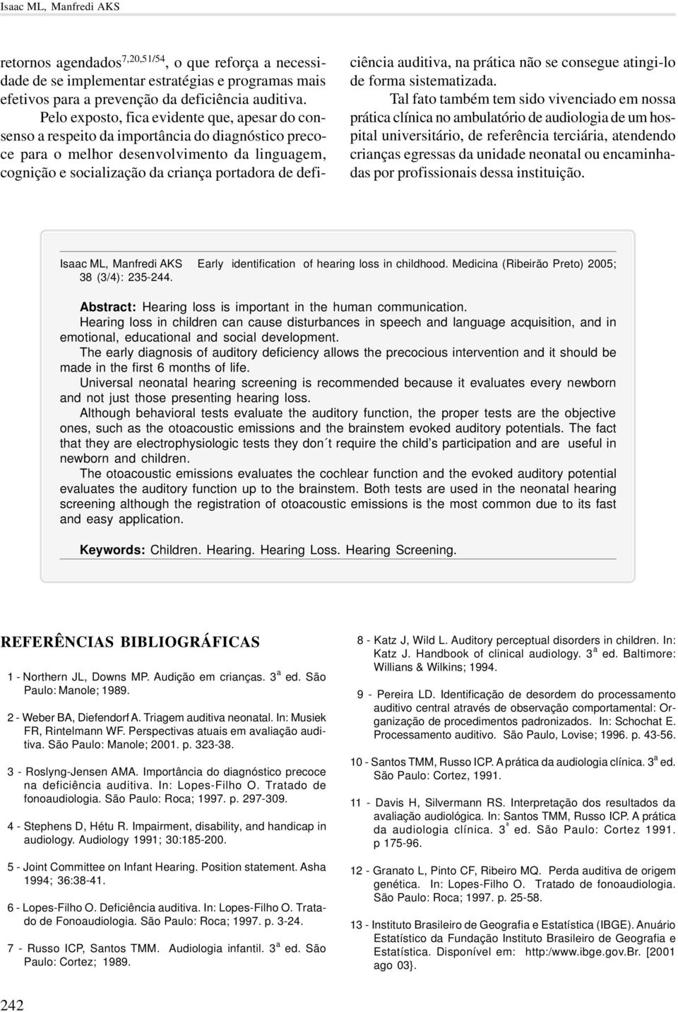 deficiência auditiva, na prática não se consegue atingi-lo de forma sistematizada.