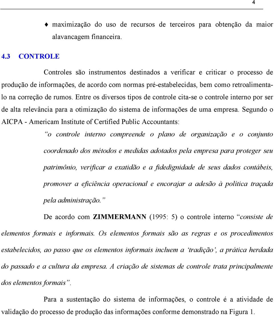 Entre os diversos tipos de controle cita-se o controle interno por ser de alta relevância para a otimização do sistema de informações de uma empresa.