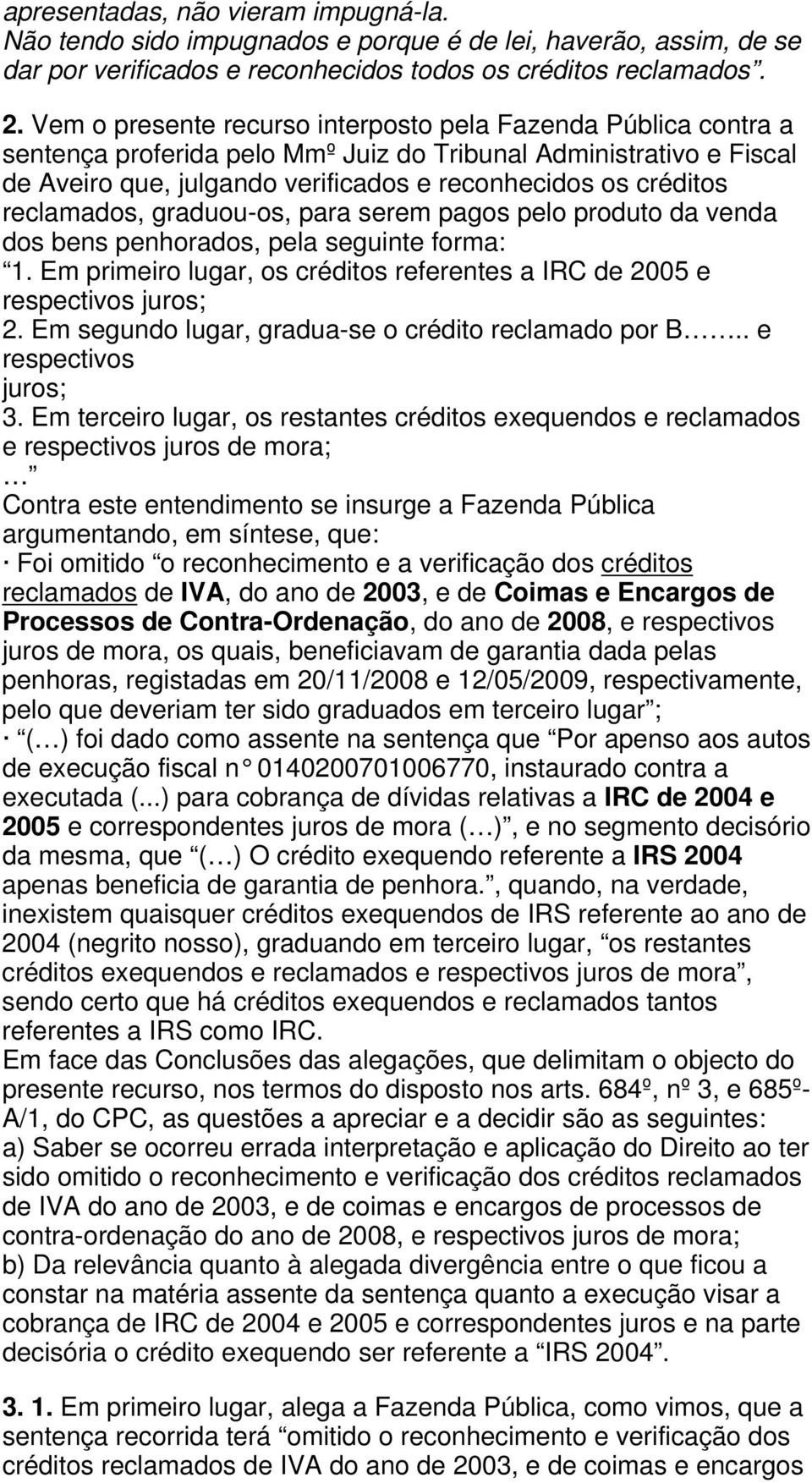 reclamados, graduou-os, para serem pagos pelo produto da venda dos bens penhorados, pela seguinte forma: 1. Em primeiro lugar, os créditos referentes a IRC de 2005 e respectivos juros; 2.