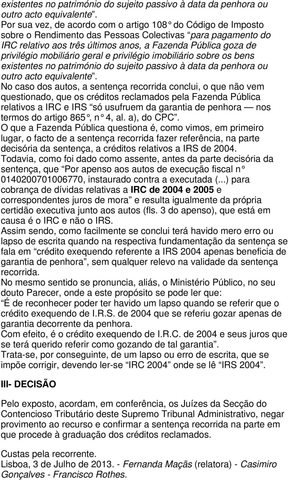 mobiliário geral e privilégio imobiliário sobre os bens  No caso dos autos, a sentença recorrida conclui, o que não vem questionado, que os créditos reclamados pela Fazenda Pública relativos a IRC e