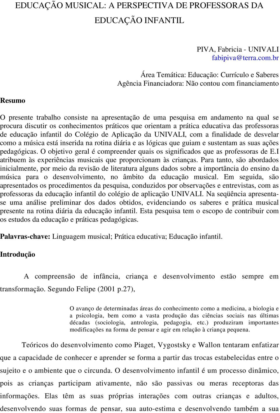 discutir os conhecimentos práticos que orientam a prática educativa das professoras de educação infantil do Colégio de Aplicação da UNIVALI, com a finalidade de desvelar como a música está inserida