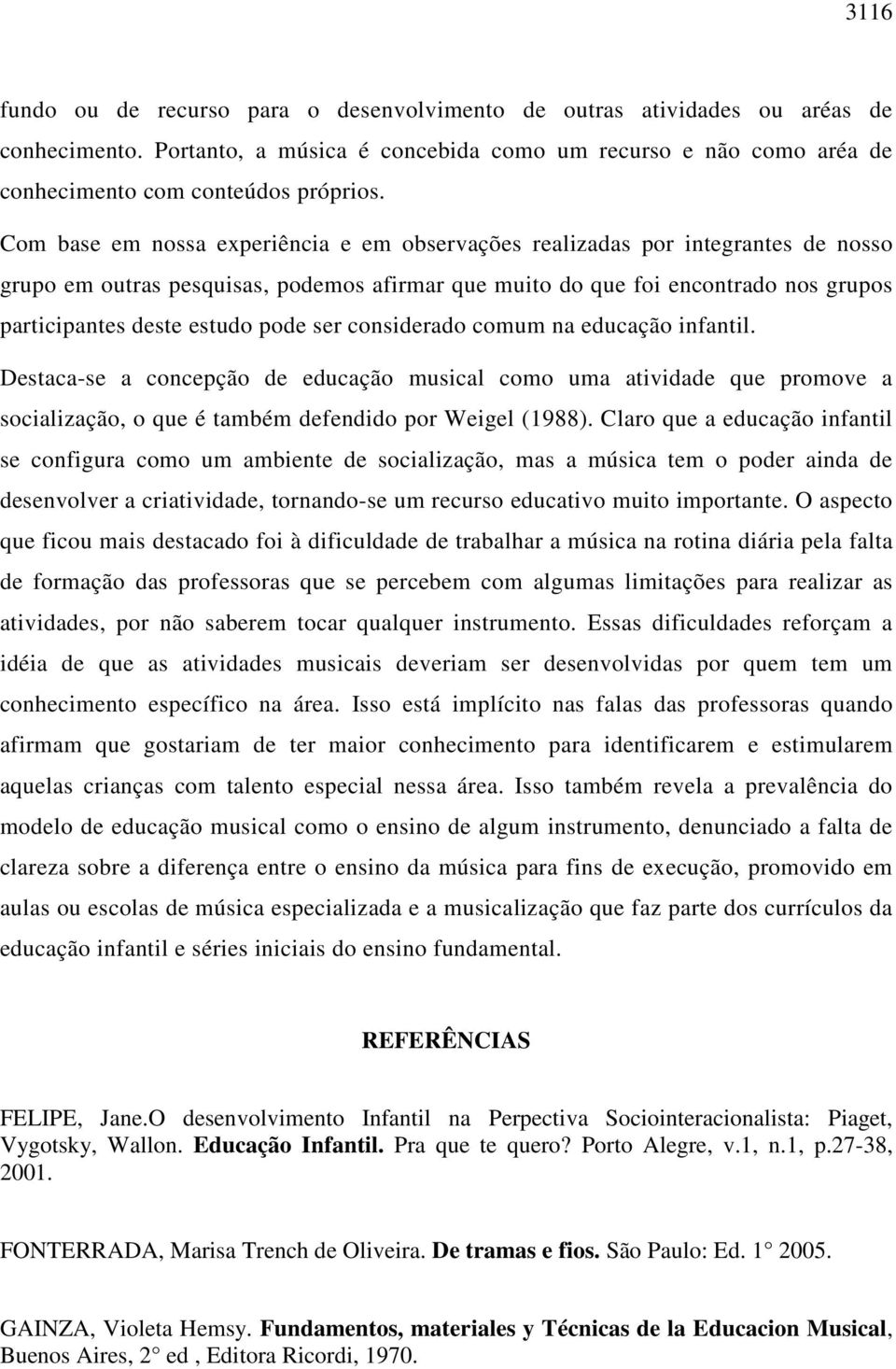 pode ser considerado comum na educação infantil. Destaca-se a concepção de educação musical como uma atividade que promove a socialização, o que é também defendido por Weigel (1988).