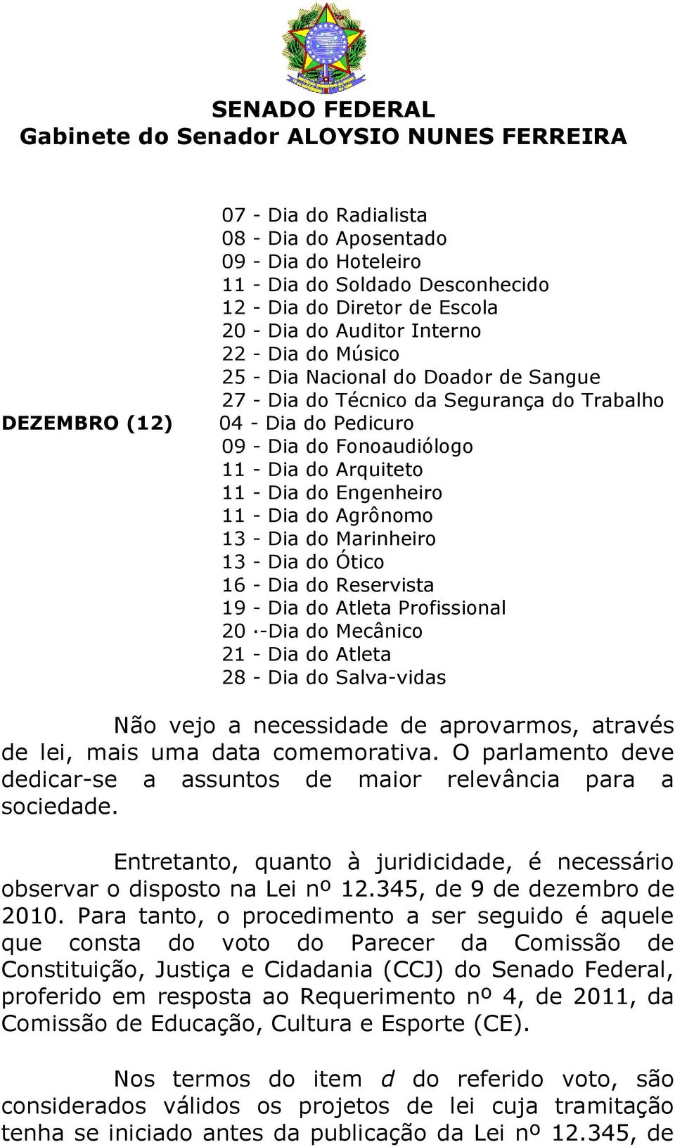 do Marinheiro 13 - Dia do Ótico 16 - Dia do Reservista 19 - Dia do Atleta Profissional 20 -Dia do Mecânico 21 - Dia do Atleta 28 - Dia do Salva-vidas Não vejo a necessidade de aprovarmos, através de