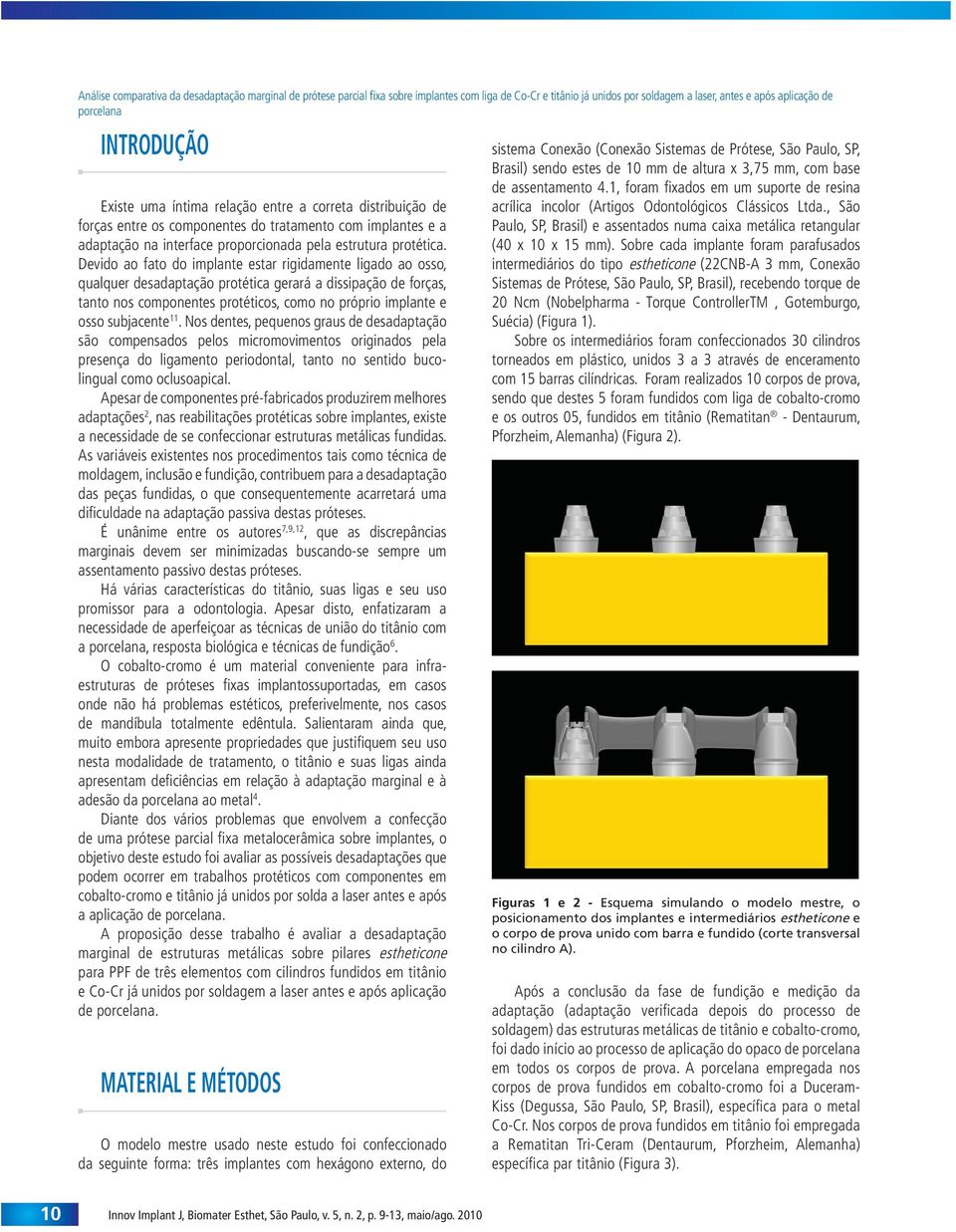 Devido ao fato do implante estar rigidamente ligado ao osso, qualquer desadaptação protética gerará a dissipação de forças, tanto nos componentes protéticos, como no próprio implante e osso