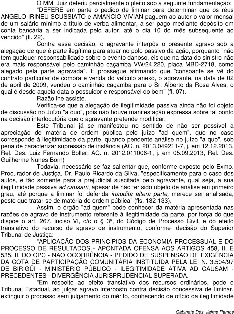 Contra essa decisão, o agravante interpôs o presente agravo sob a alegação de que é parte ilegítima para atuar no polo passivo da ação, porquanto "não tem qualquer responsabilidade sobre o evento