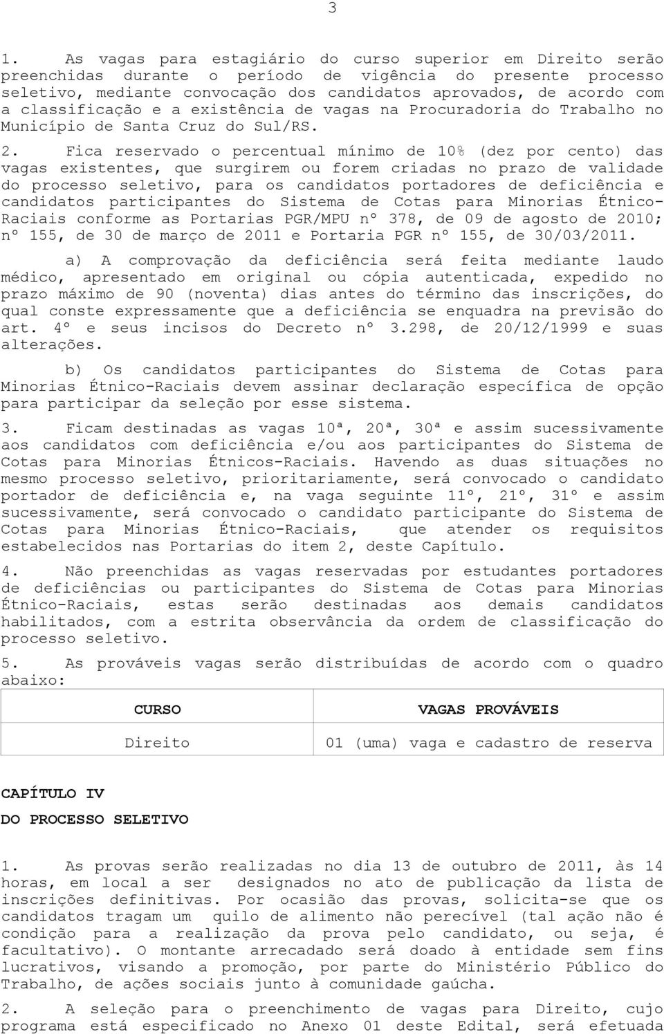 Fica reservado o percentual mínimo de 10% (dez por cento) das vagas existentes, que surgirem ou forem criadas no prazo de validade do processo seletivo, para os candidatos portadores de deficiência e