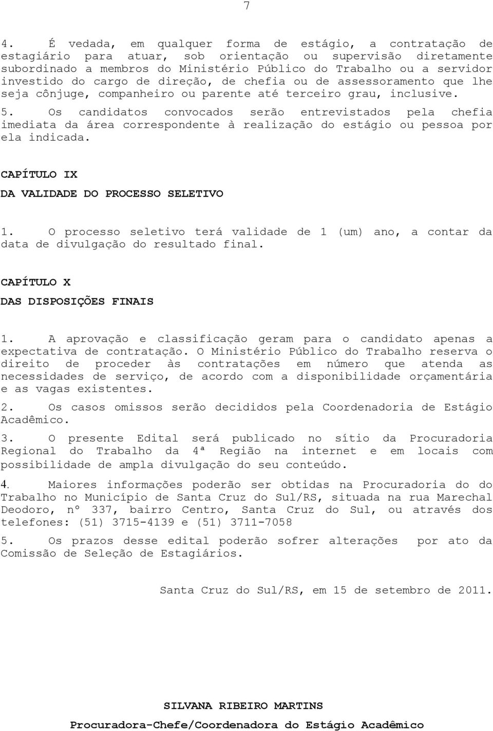 Os candidatos convocados serão entrevistados pela chefia imediata da área correspondente à realização do estágio ou pessoa por ela indicada. CAPÍTULO IX DA VALIDADE DO PROCESSO SELETIVO 1.