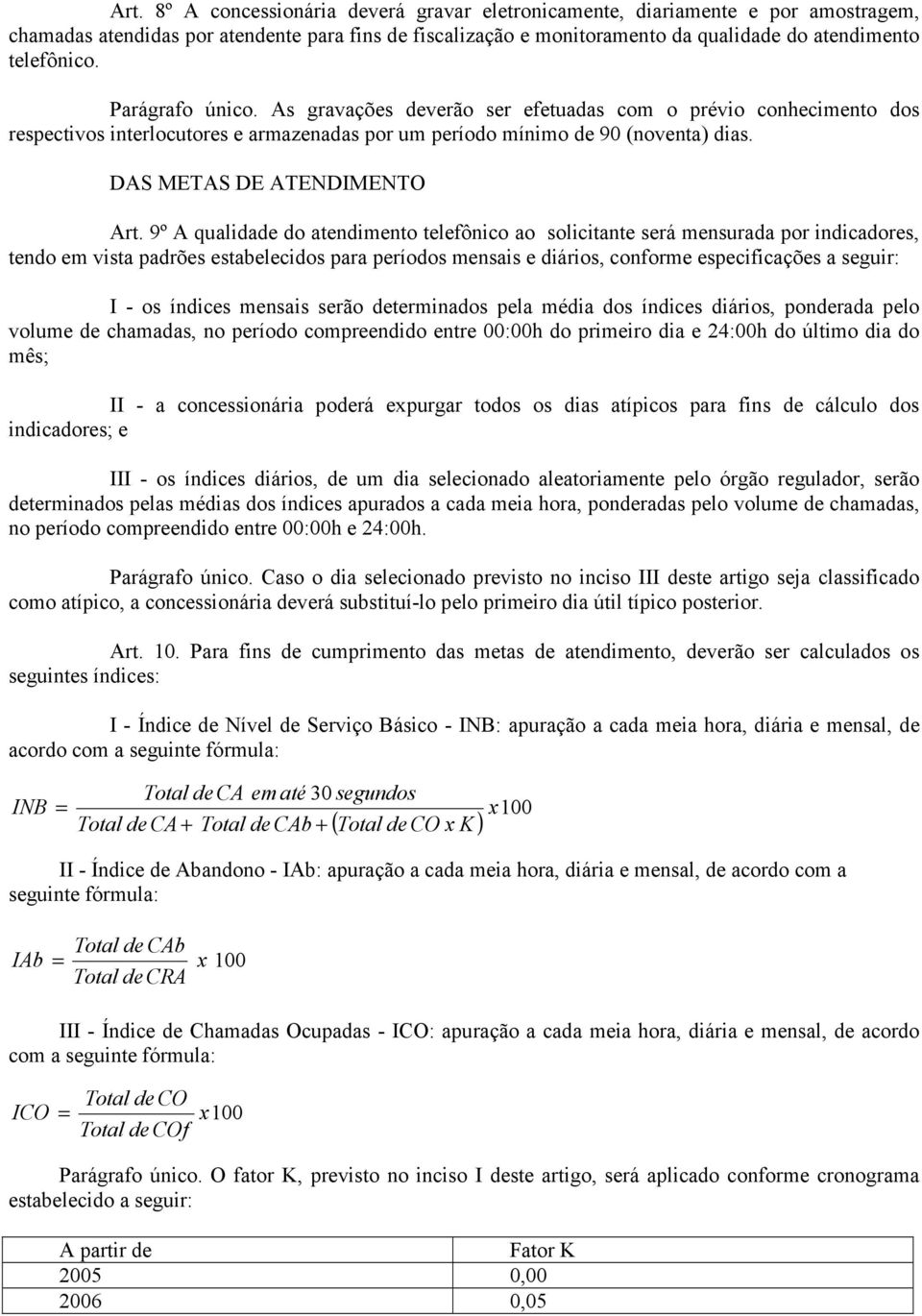 9º A qualidade do atendimento telefônico ao solicitante será mensurada por indicadores, tendo em vista padrões estabelecidos para períodos mensais e diários, conforme especificações a seguir: I - os