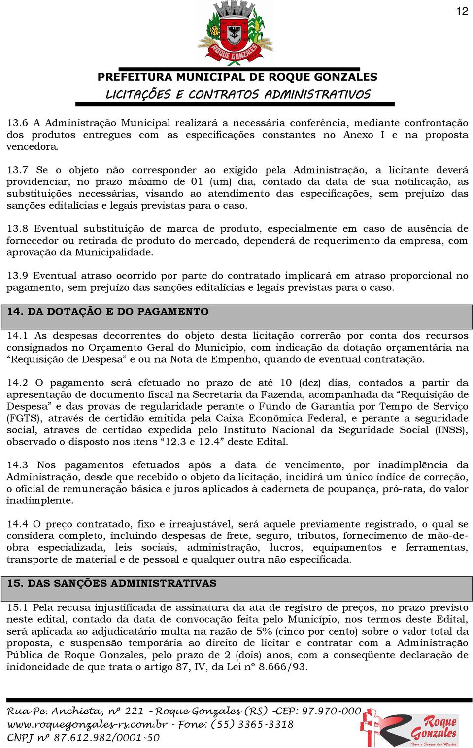 7 Se o objeto não corresponder ao exigido pela Administração, a licitante deverá providenciar, no prazo máximo de 01 (um) dia, contado da data de sua notificação, as substituições necessárias,