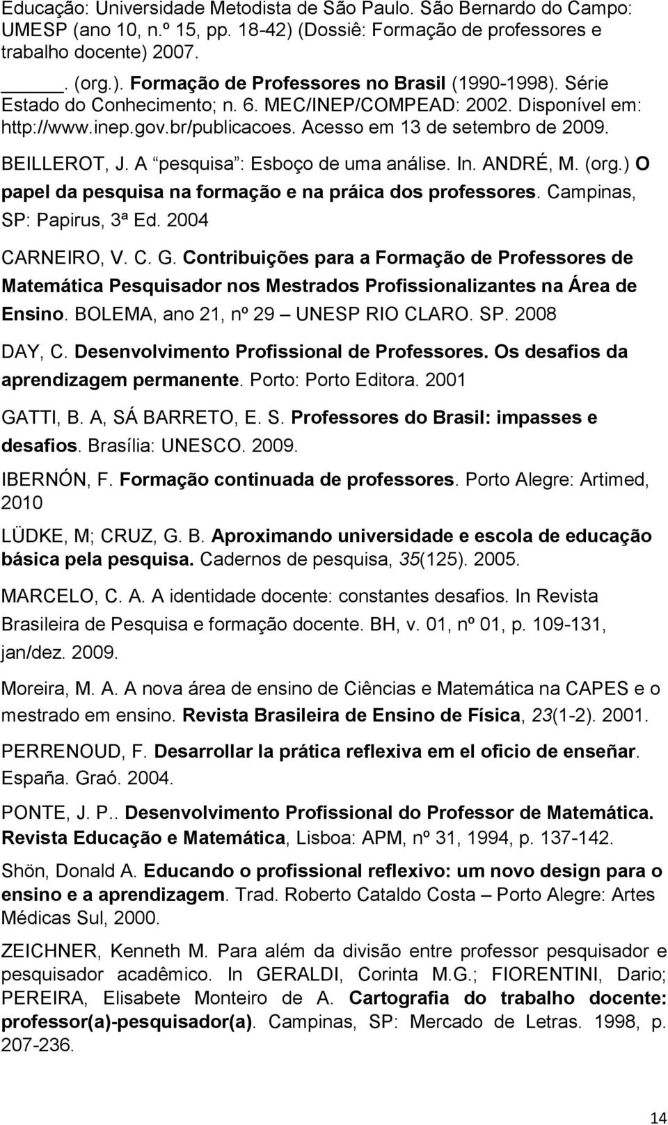 ANDRÉ, M. (org.) O papel da pesquisa na formação e na práica dos professores. Campinas, SP: Papirus, 3ª Ed. 2004 CARNEIRO, V. C. G.