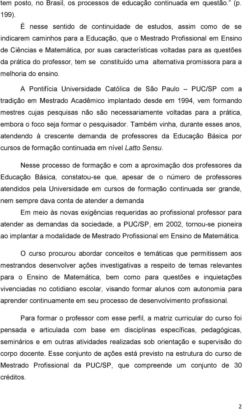 as questões da prática do professor, tem se constituído uma alternativa promissora para a melhoria do ensino.