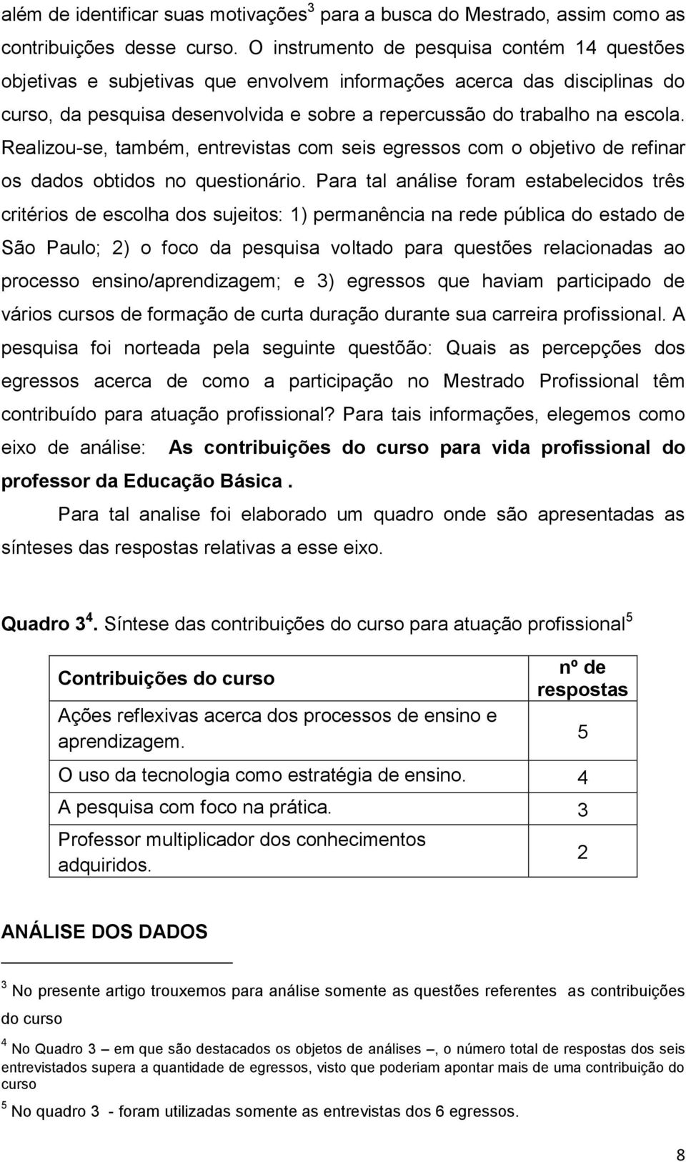 Realizou-se, também, entrevistas com seis egressos com o objetivo de refinar os dados obtidos no questionário.