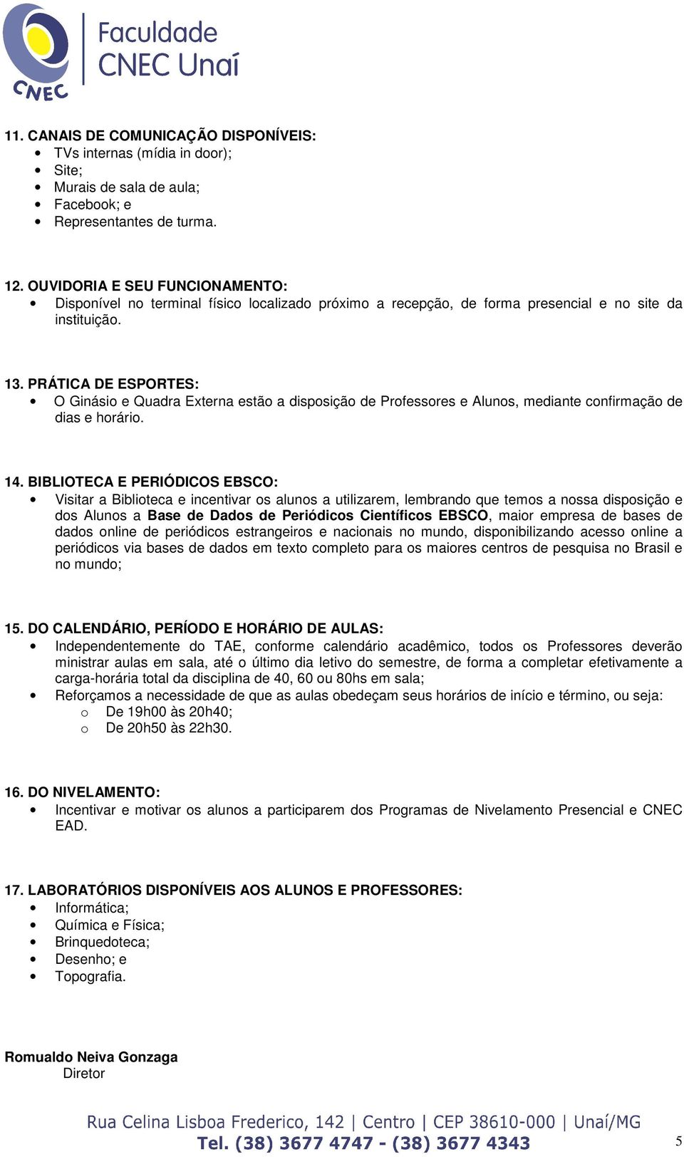 PRÁTICA DE ESPORTES: O Ginási e Quadra Externa estã a dispsiçã de Prfessres e Aluns, mediante cnfirmaçã de dias e hrári. 14.