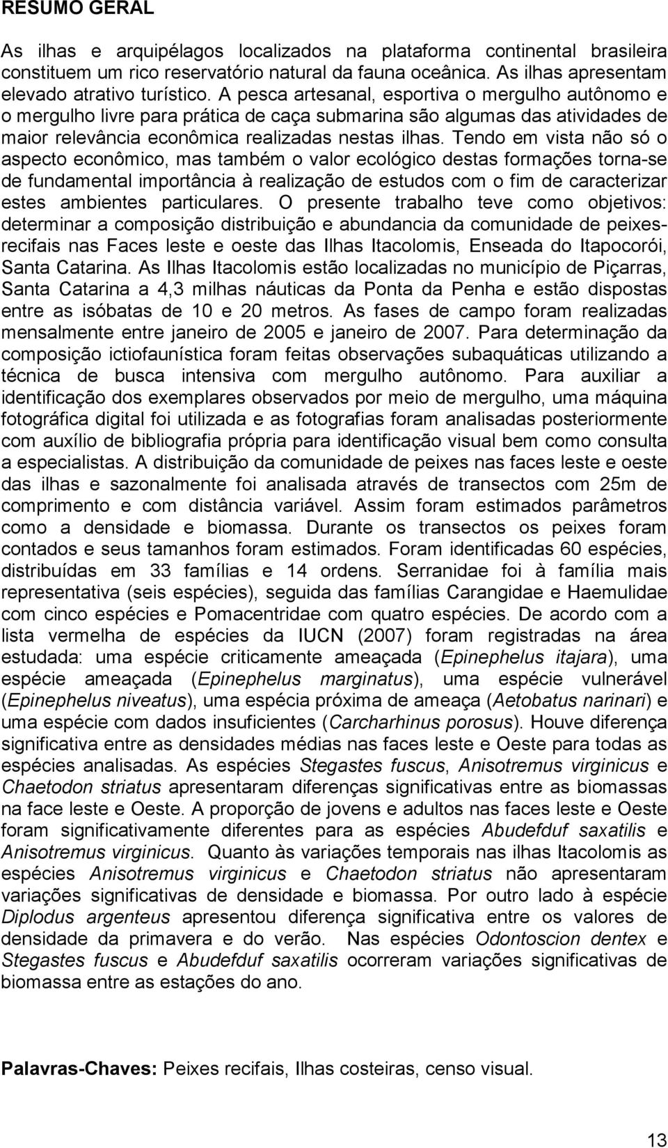 Tendo em vista não só o aspecto econômico, mas também o valor ecológico destas formações torna-se de fundamental importância à realização de estudos com o fim de caracterizar estes ambientes