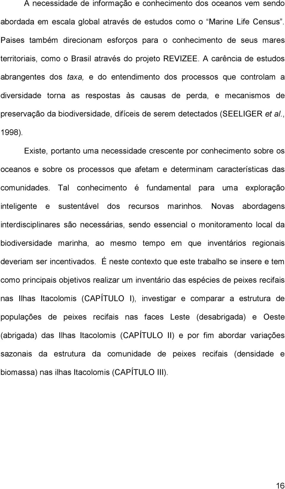 A carência de estudos abrangentes dos taxa, e do entendimento dos processos que controlam a diversidade torna as respostas às causas de perda, e mecanismos de preservação da biodiversidade, difíceis