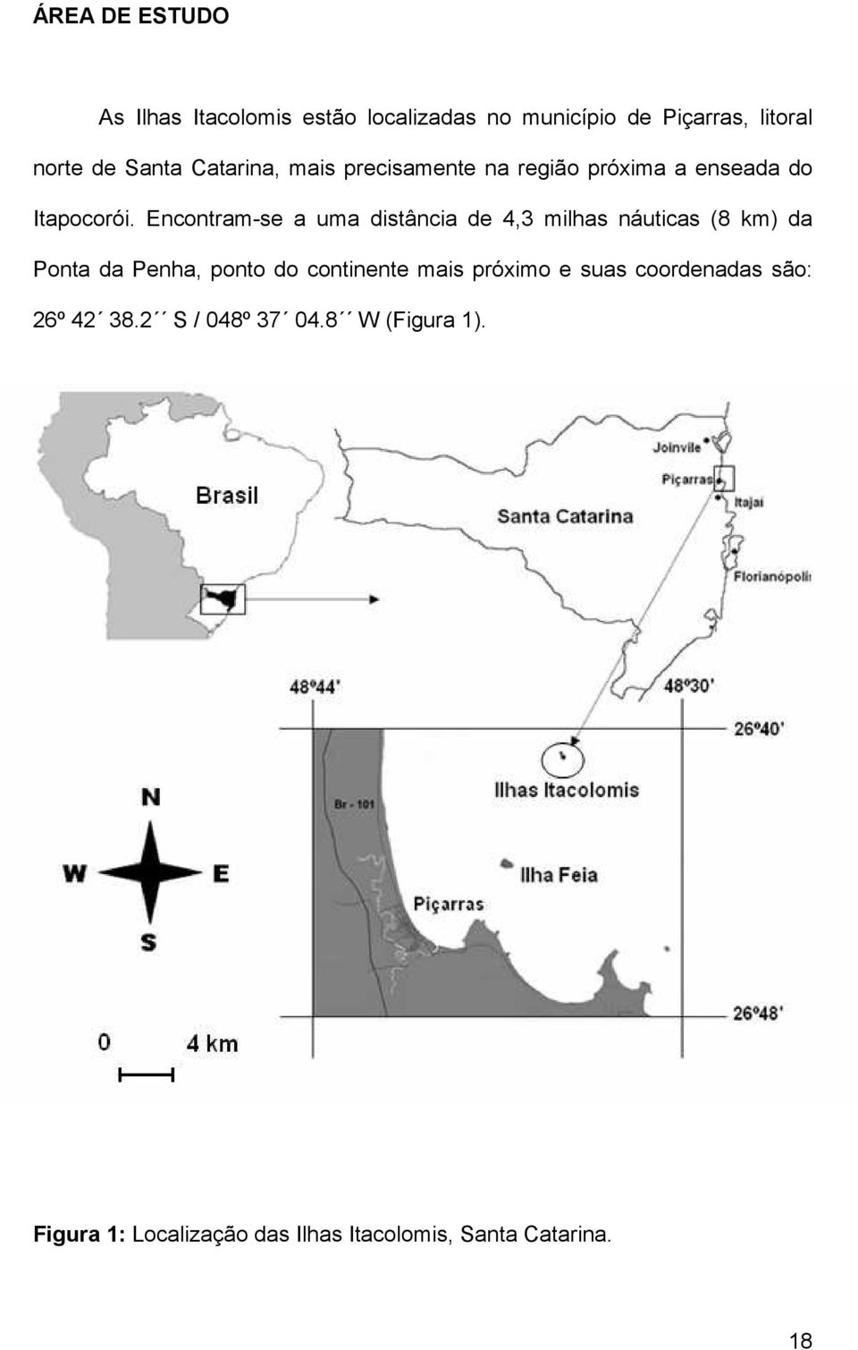 Encontram-se a uma distância de 4,3 milhas náuticas (8 km) da Ponta da Penha, ponto do continente mais