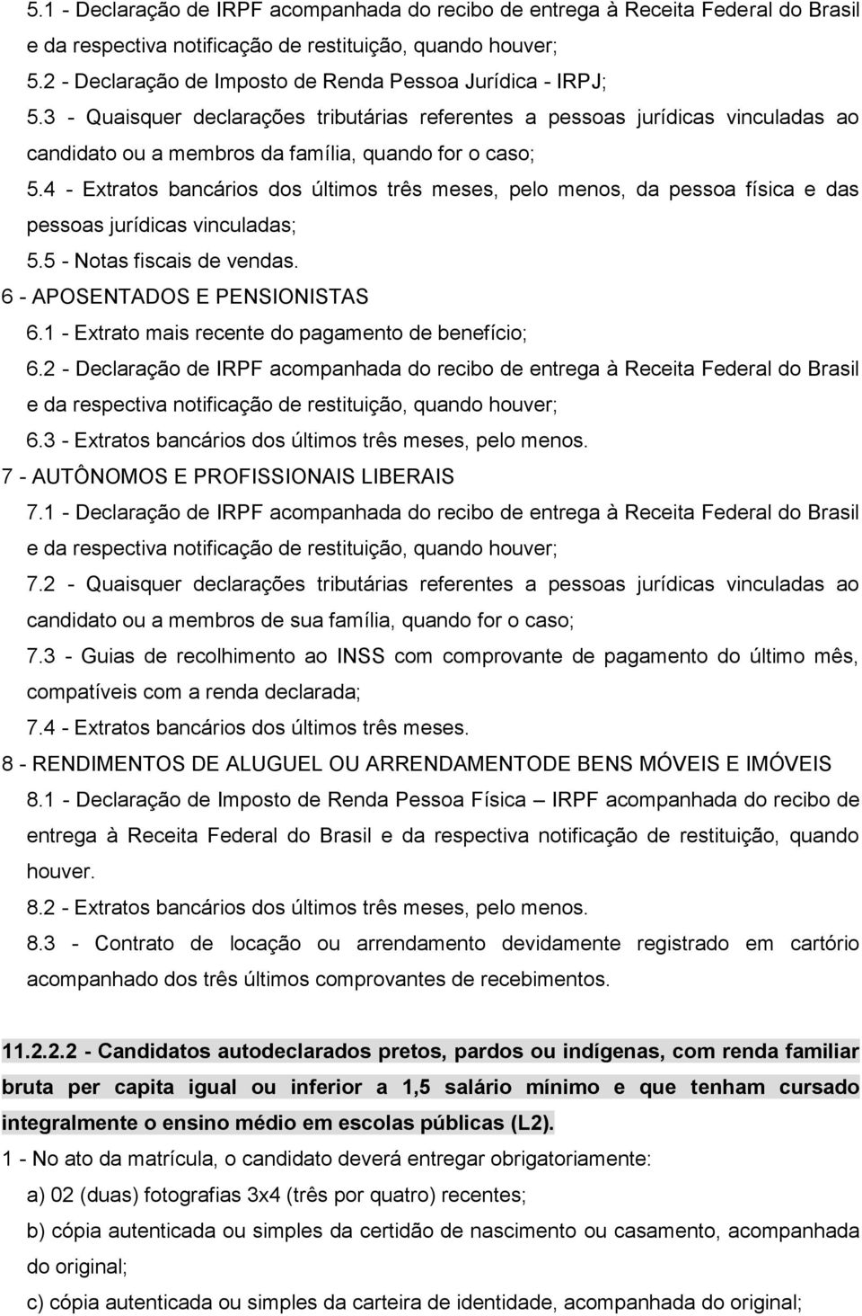 4 - Extratos bancários dos últimos três meses, pelo menos, da pessoa física e das pessoas jurídicas vinculadas; 5.5 - Notas fiscais de vendas. 6 - APOSENTADOS E PENSIONISTAS 6.