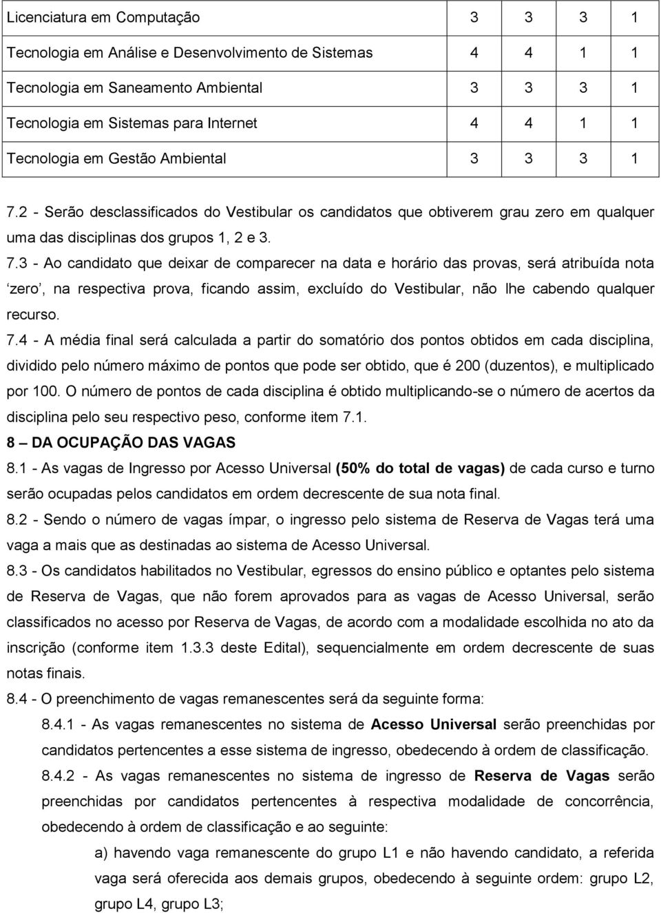 2 - Serão desclassificados do Vestibular os candidatos que obtiverem grau zero em qualquer uma das disciplinas dos grupos 1, 2 e 3. 7.