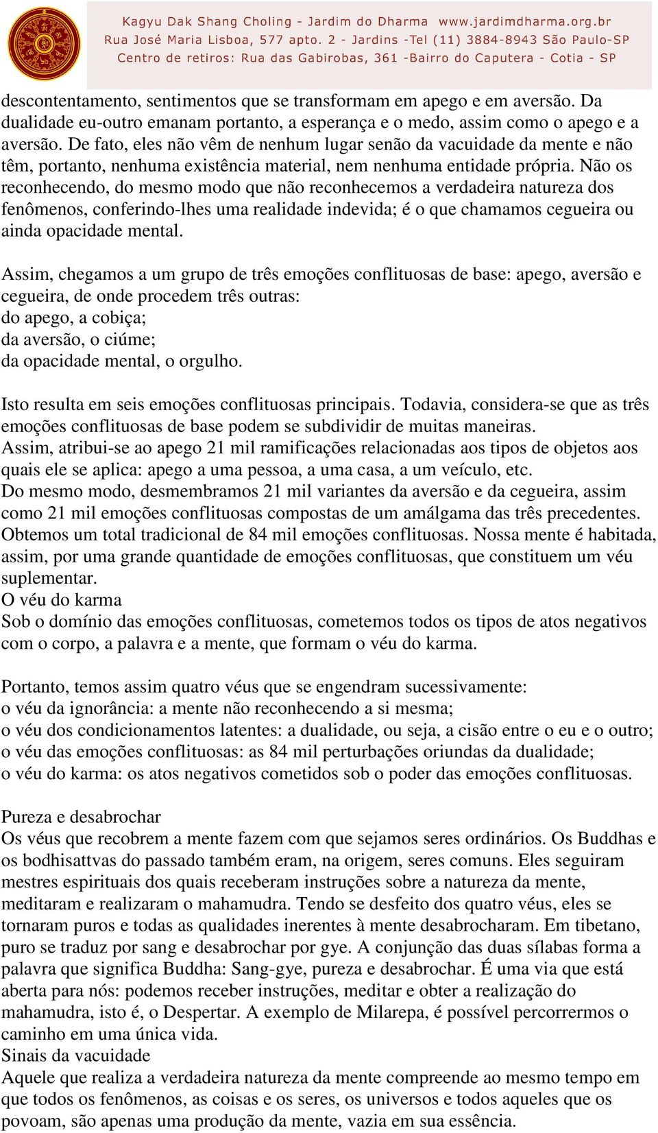 Não os reconhecendo, do mesmo modo que não reconhecemos a verdadeira natureza dos fenômenos, conferindo-lhes uma realidade indevida; é o que chamamos cegueira ou ainda opacidade mental.