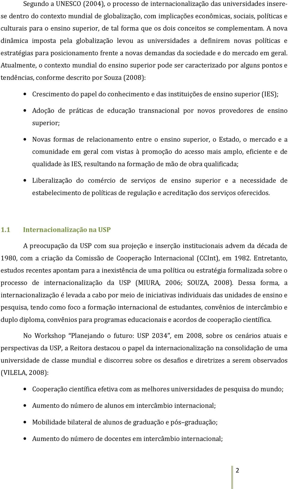 A nova dinâmica imposta pela globalização levou as universidades a definirem novas políticas e estratégias para posicionamento frente a novas demandas da sociedade e do mercado em geral.