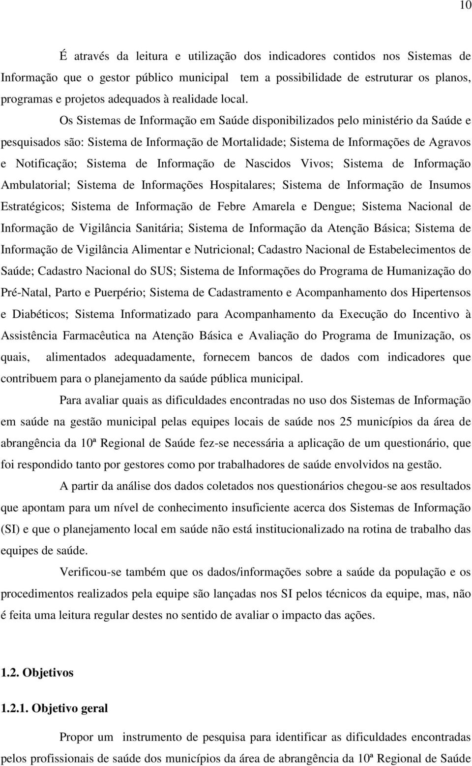 Os Sistemas de Informação em Saúde disponibilizados pelo ministério da Saúde e pesquisados são: Sistema de Informação de Mortalidade; Sistema de Informações de Agravos e Notificação; Sistema de