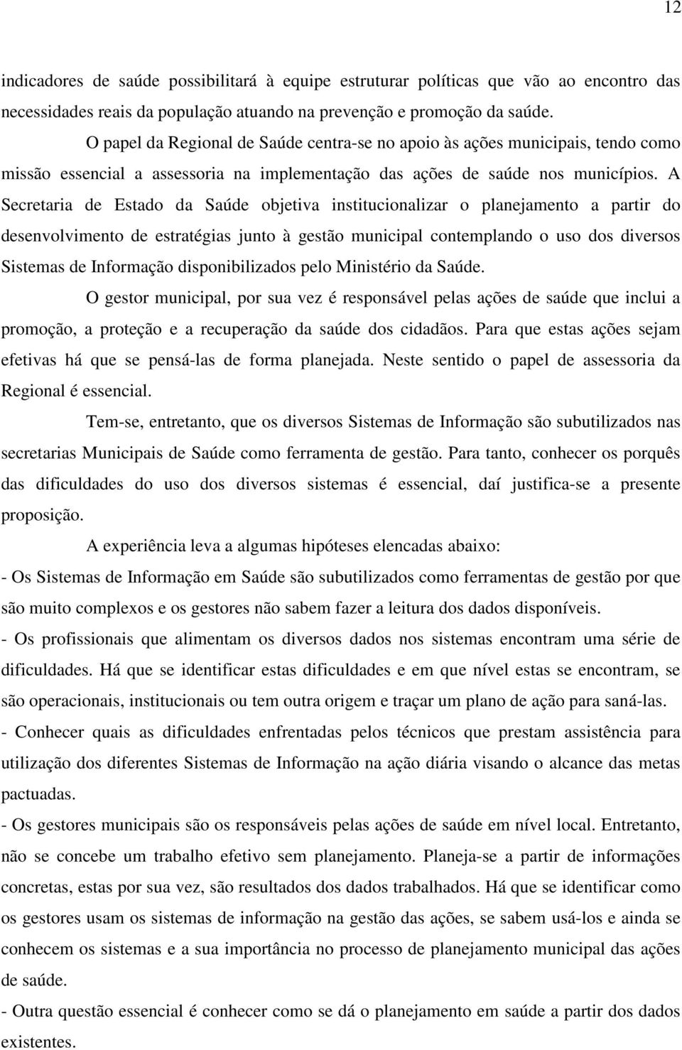 A Secretaria de Estado da Saúde objetiva institucionalizar o planejamento a partir do desenvolvimento de estratégias junto à gestão municipal contemplando o uso dos diversos Sistemas de Informação