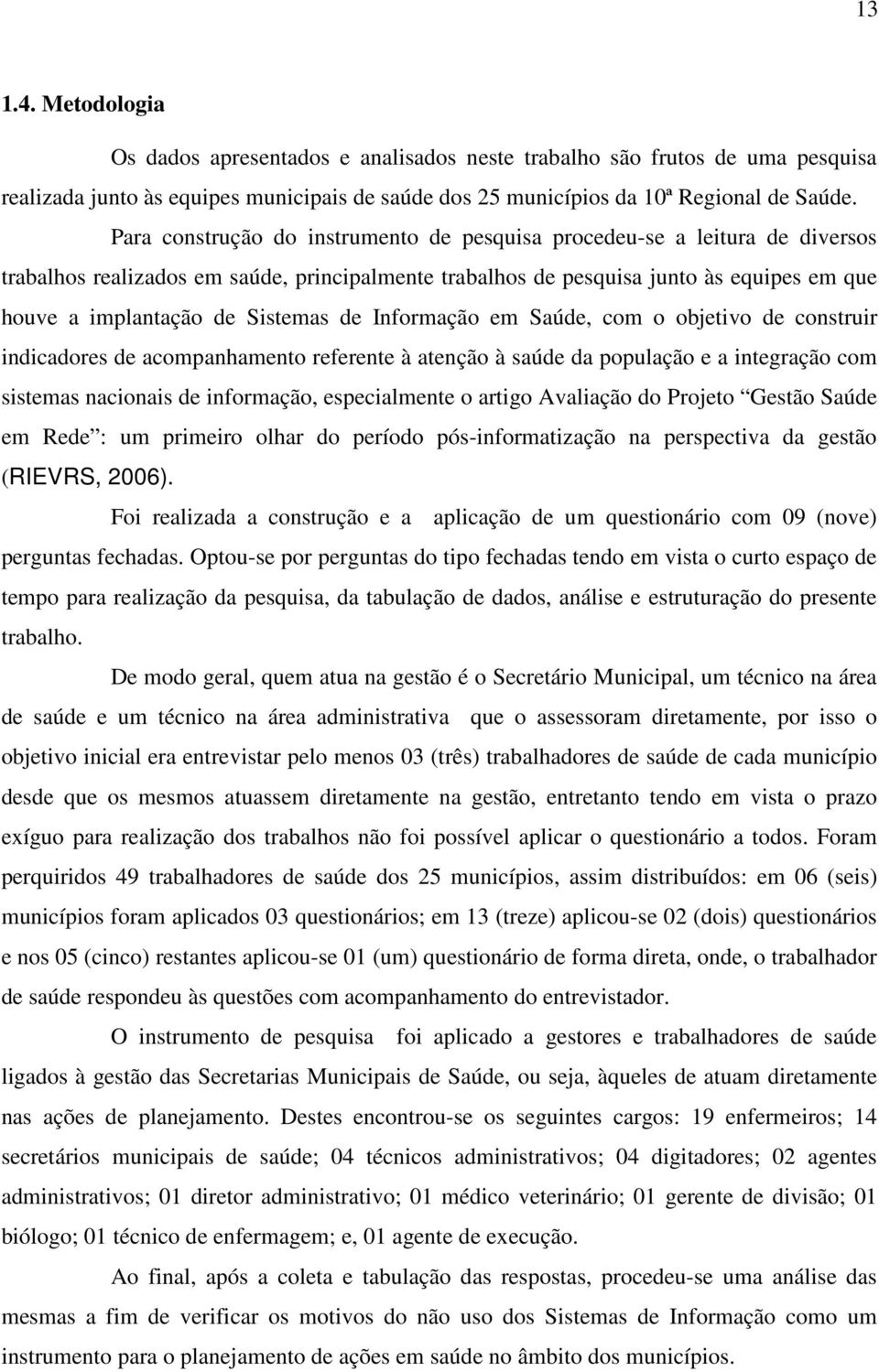 Sistemas de Informação em Saúde, com o objetivo de construir indicadores de acompanhamento referente à atenção à saúde da população e a integração com sistemas nacionais de informação, especialmente