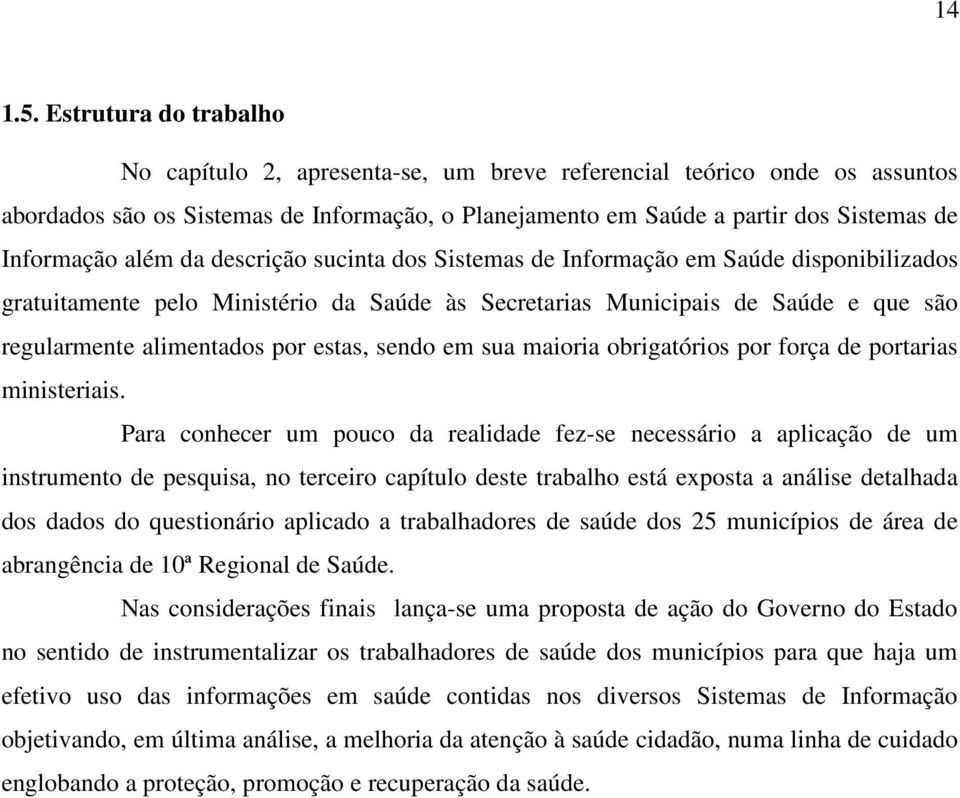 além da descrição sucinta dos Sistemas de Informação em Saúde disponibilizados gratuitamente pelo Ministério da Saúde às Secretarias Municipais de Saúde e que são regularmente alimentados por estas,