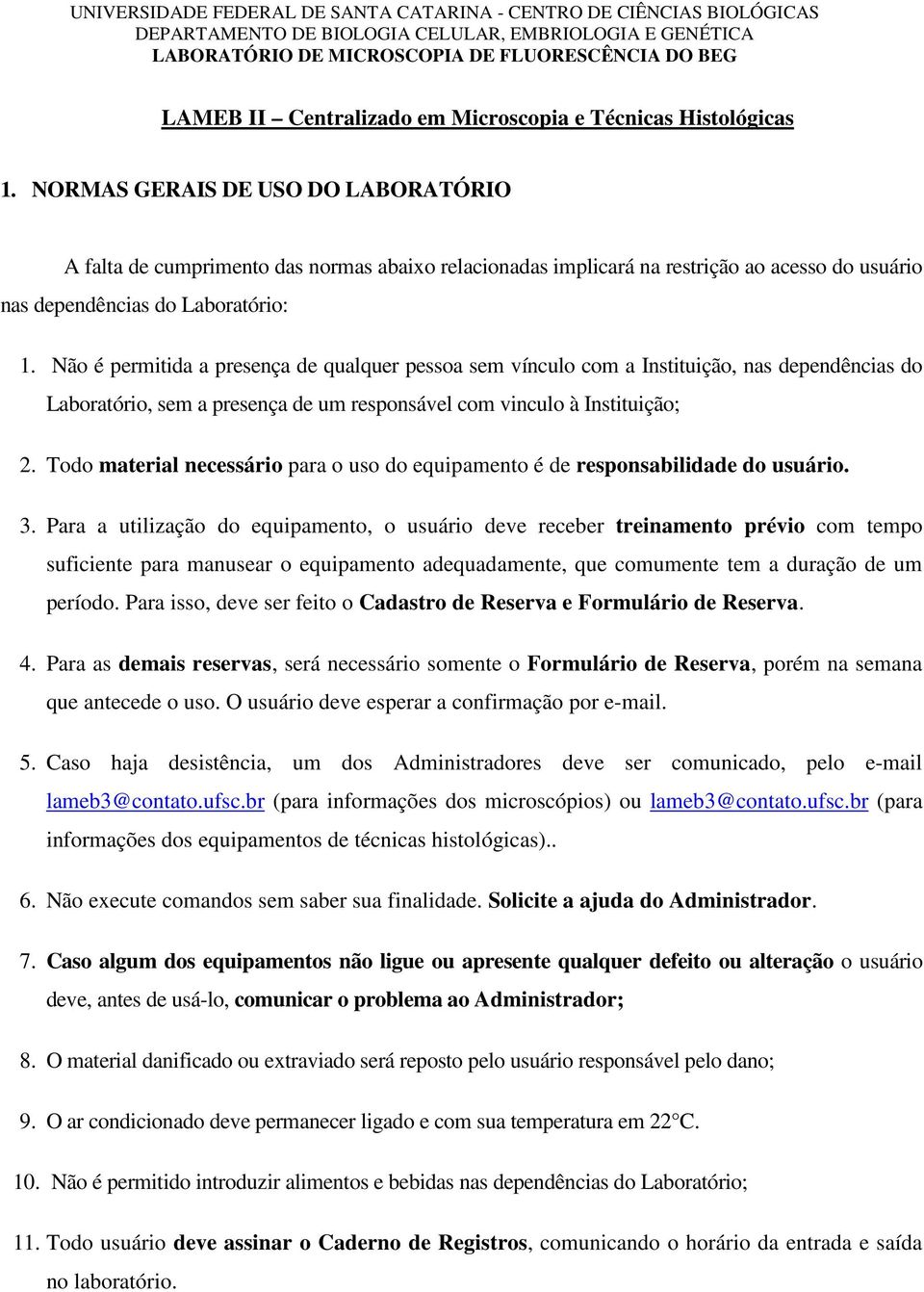 Não é permitida a presença de qualquer pessoa sem vínculo com a Instituição, nas dependências do Laboratório, sem a presença de um responsável com vinculo à Instituição; 2.